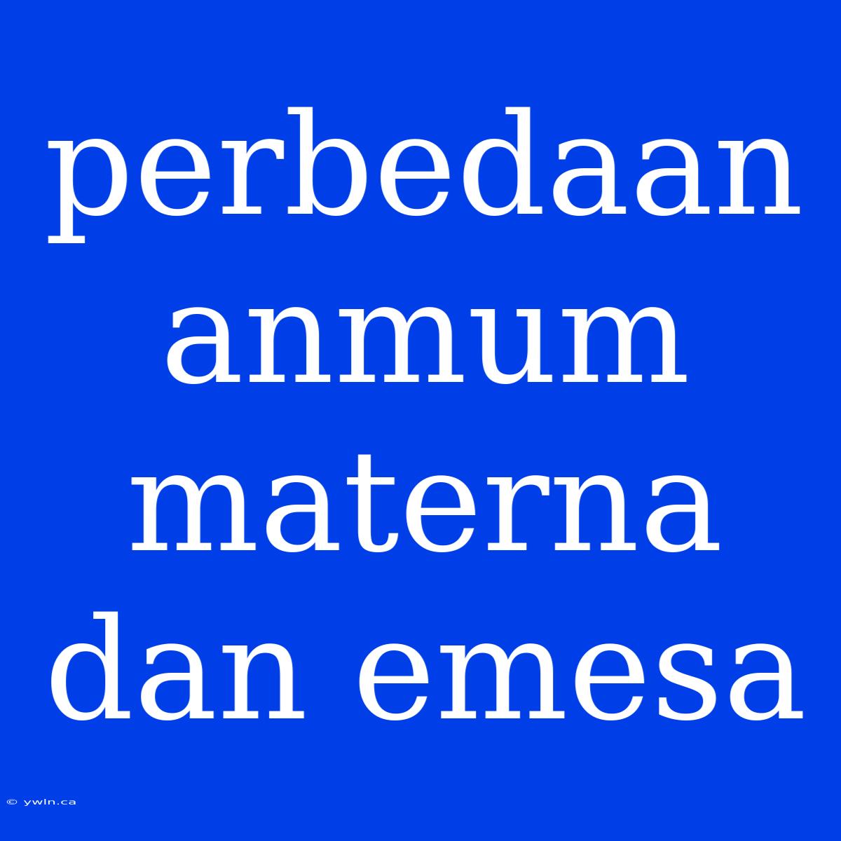 Perbedaan Anmum Materna Dan Emesa