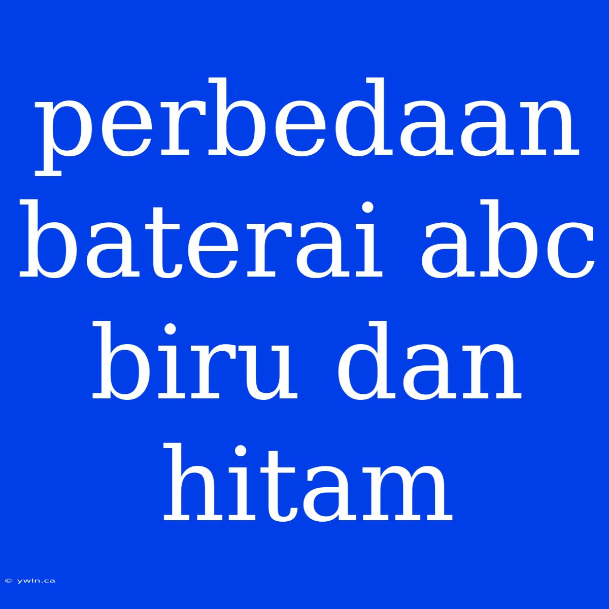 Perbedaan Baterai Abc Biru Dan Hitam