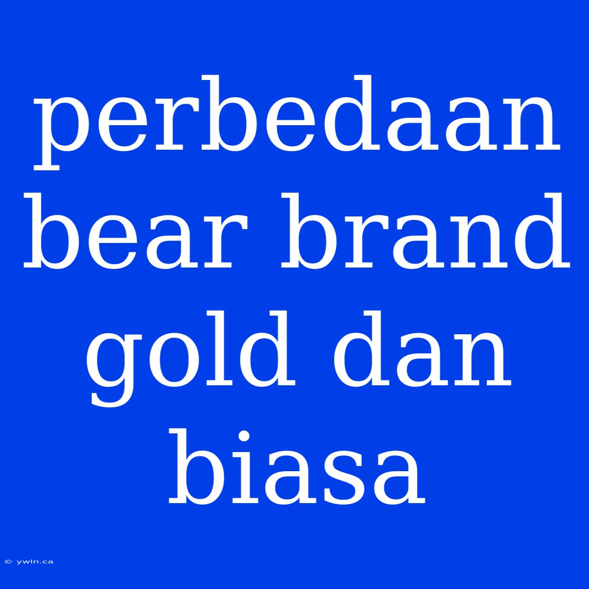 Perbedaan Bear Brand Gold Dan Biasa