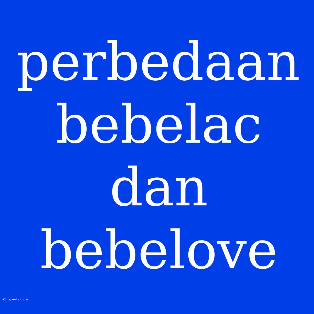 Perbedaan Bebelac Dan Bebelove