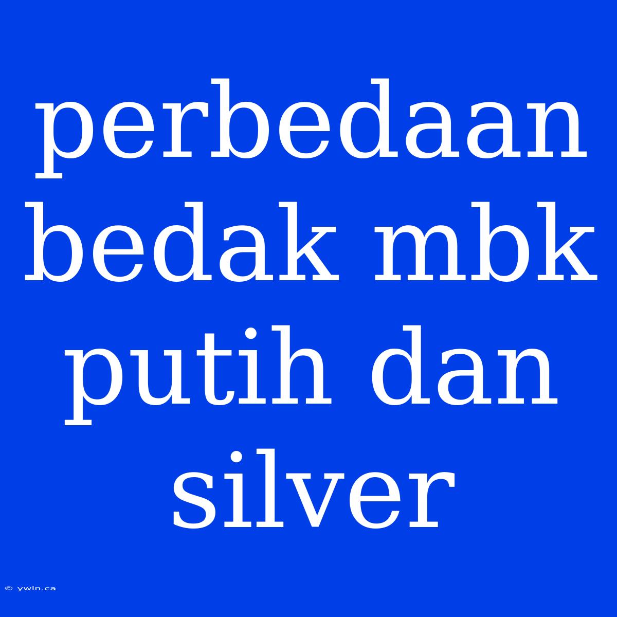 Perbedaan Bedak Mbk Putih Dan Silver