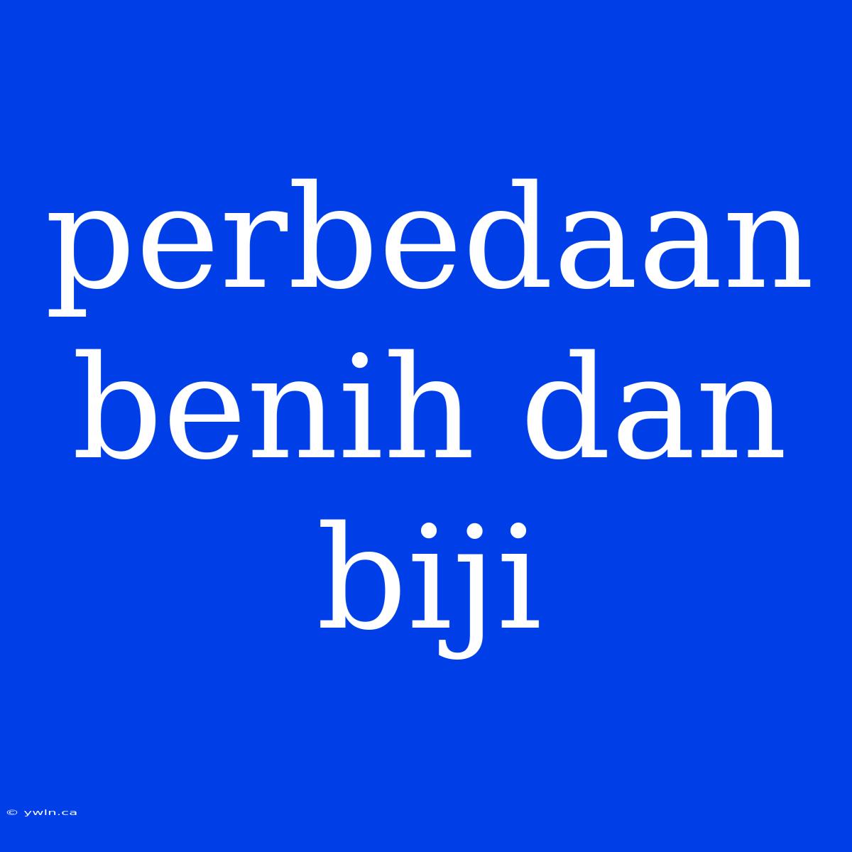 Perbedaan Benih Dan Biji