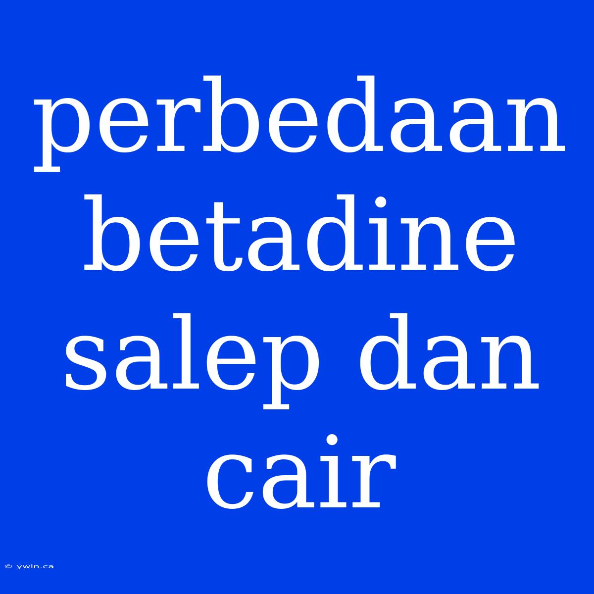 Perbedaan Betadine Salep Dan Cair