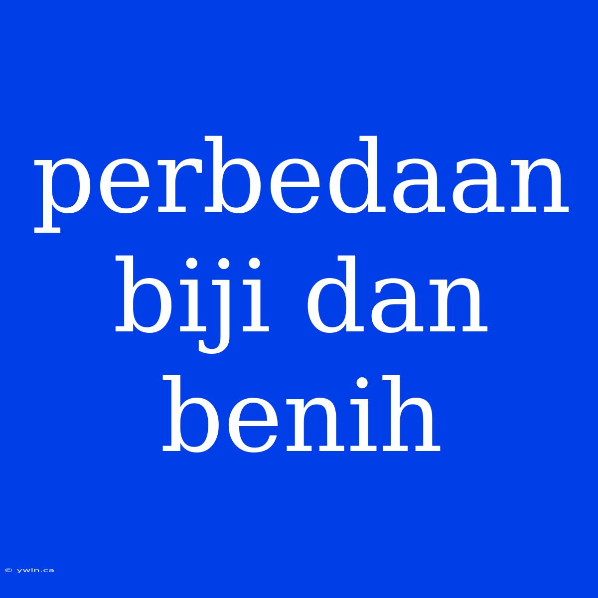 Perbedaan Biji Dan Benih