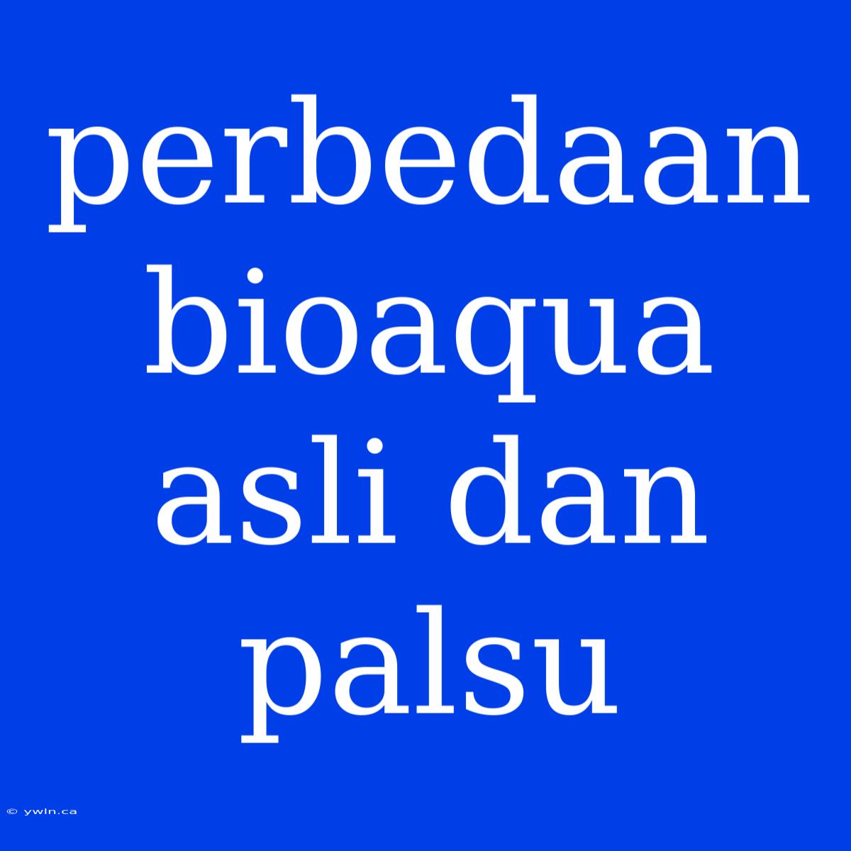 Perbedaan Bioaqua Asli Dan Palsu