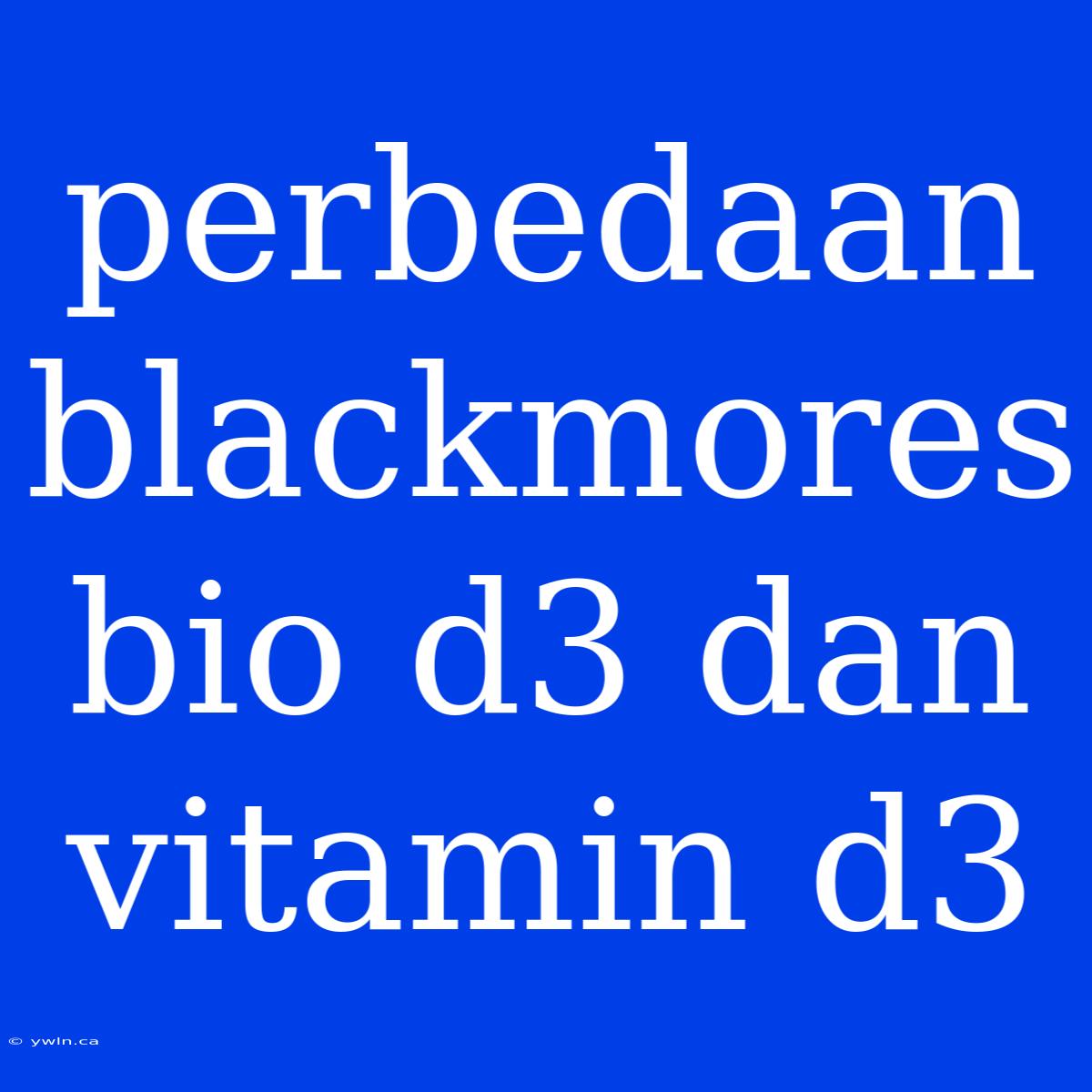 Perbedaan Blackmores Bio D3 Dan Vitamin D3