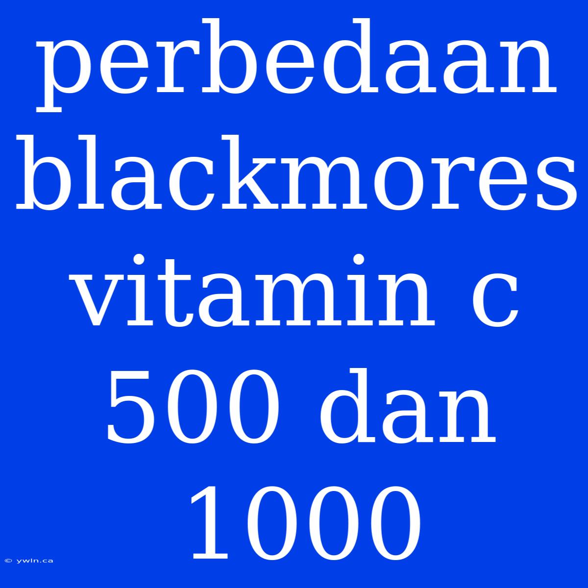 Perbedaan Blackmores Vitamin C 500 Dan 1000