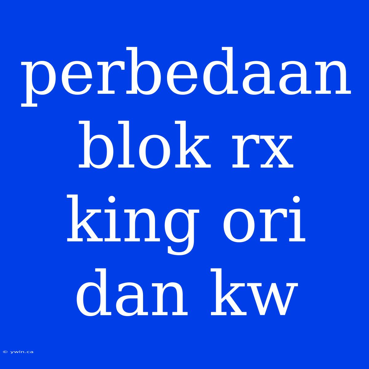 Perbedaan Blok Rx King Ori Dan Kw