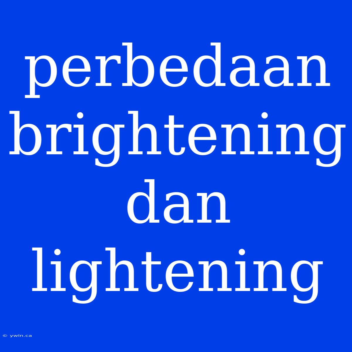 Perbedaan Brightening Dan Lightening