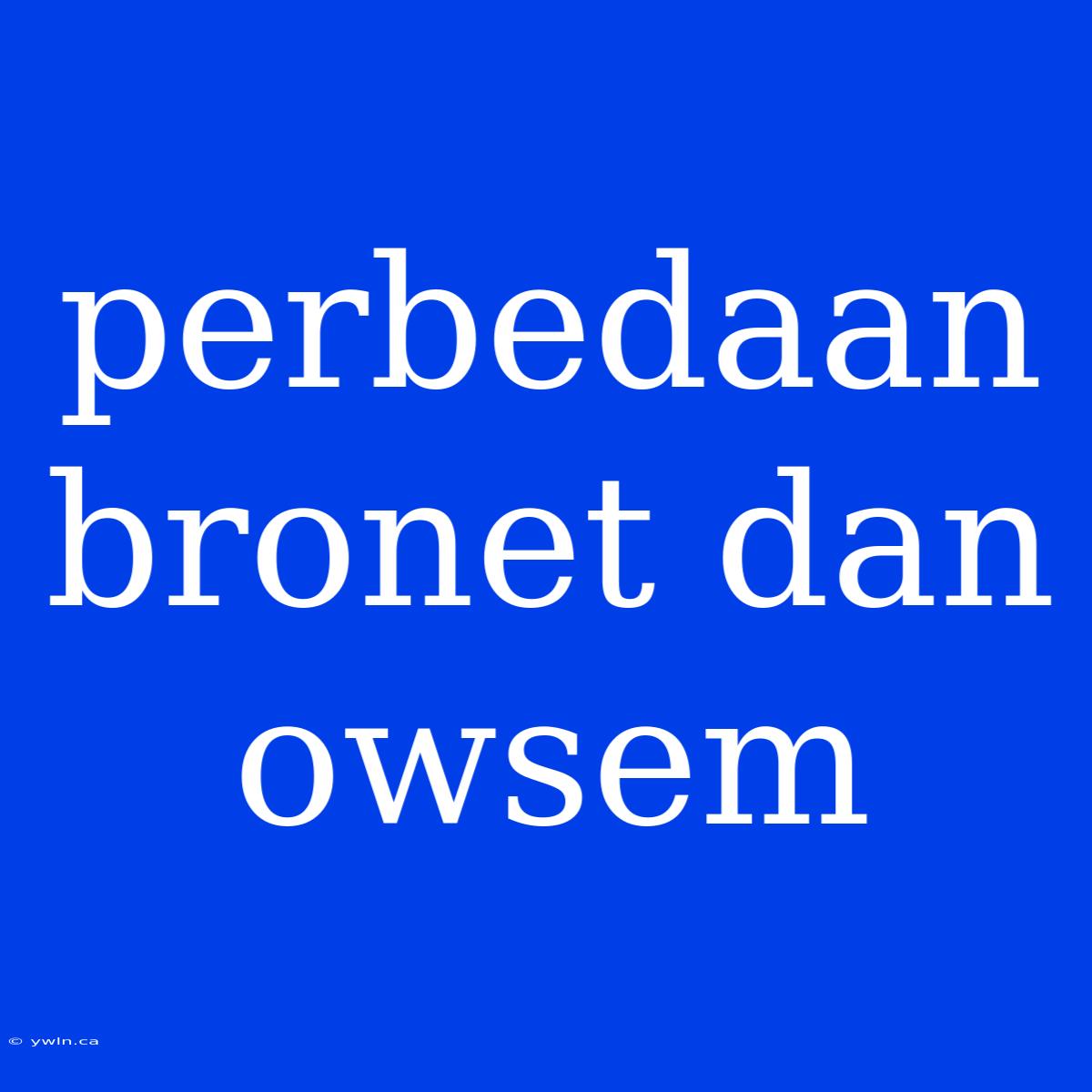 Perbedaan Bronet Dan Owsem