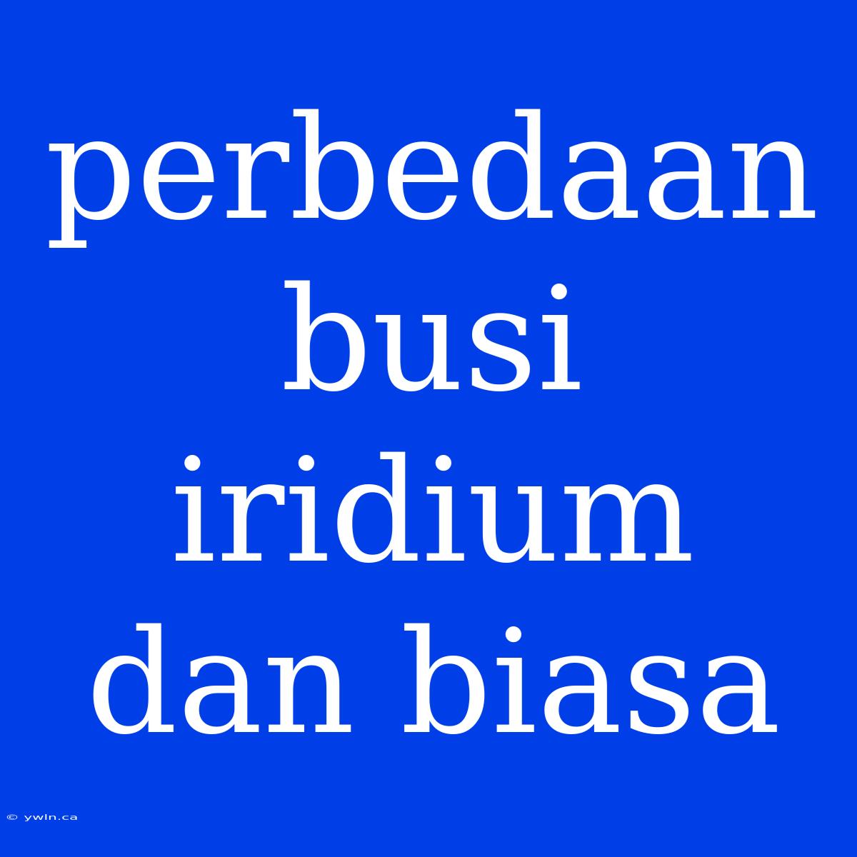 Perbedaan Busi Iridium Dan Biasa