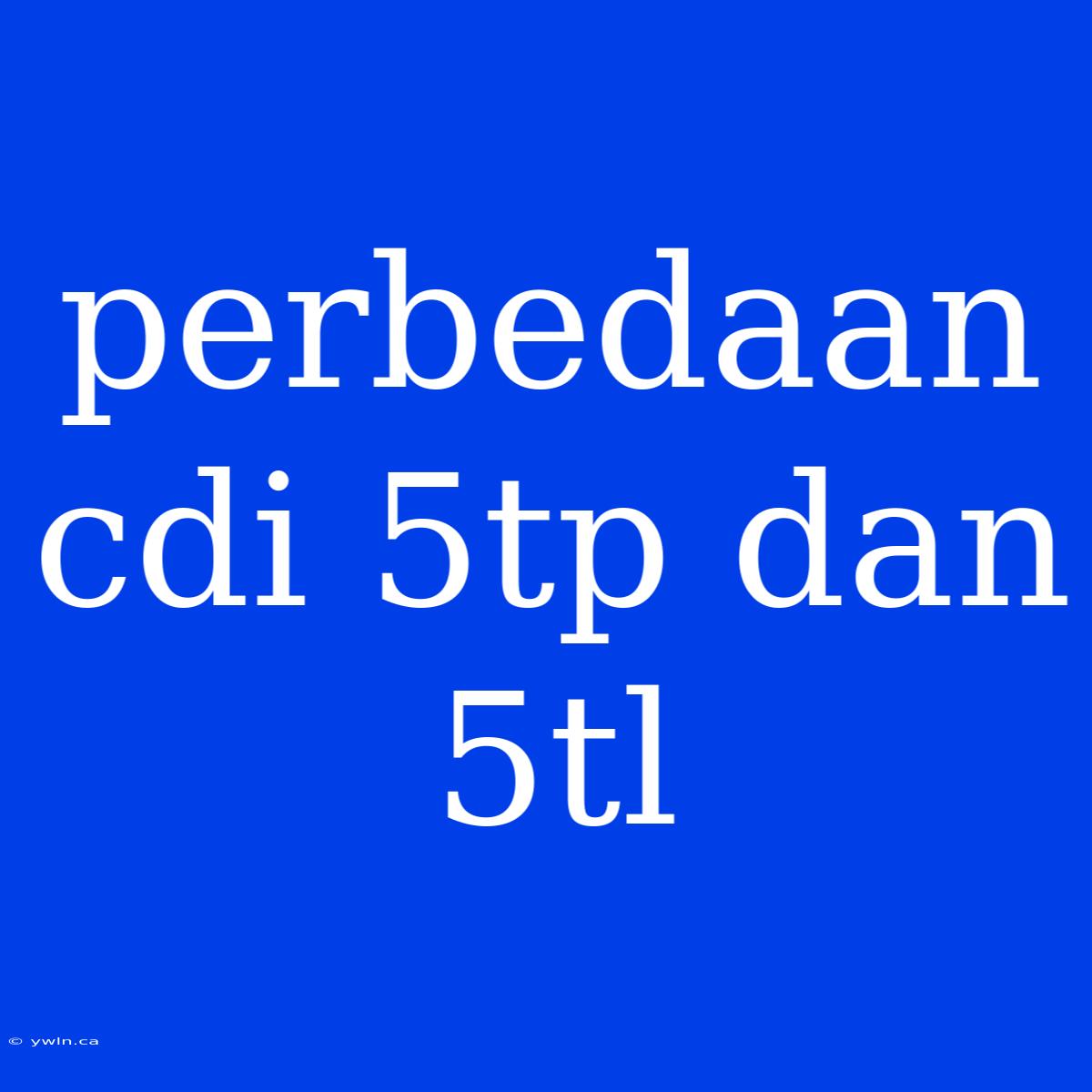 Perbedaan Cdi 5tp Dan 5tl