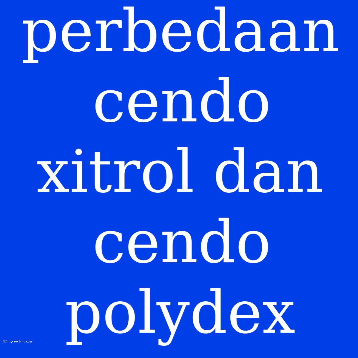 Perbedaan Cendo Xitrol Dan Cendo Polydex