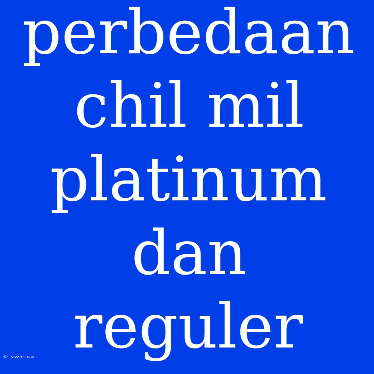 Perbedaan Chil Mil Platinum Dan Reguler