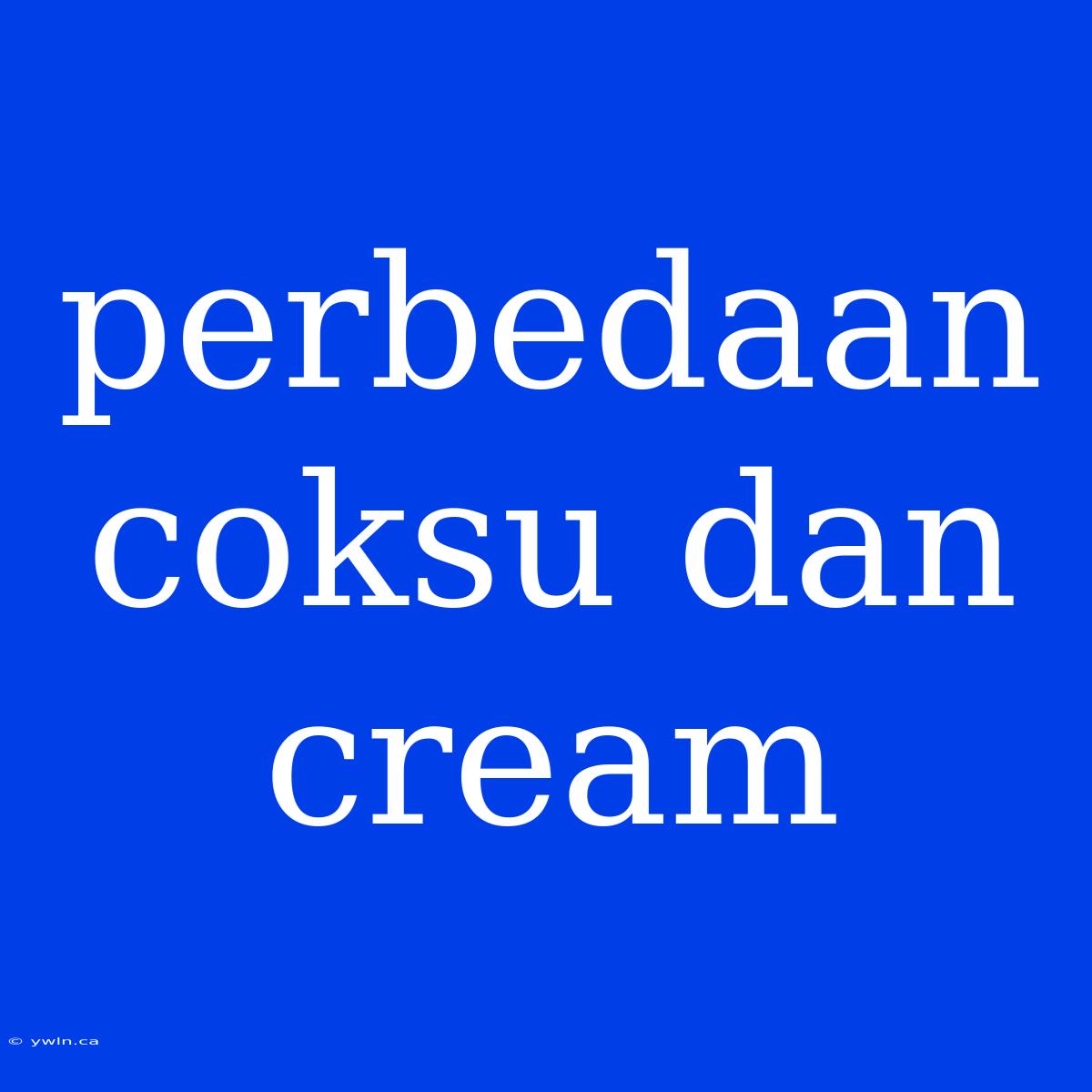 Perbedaan Coksu Dan Cream