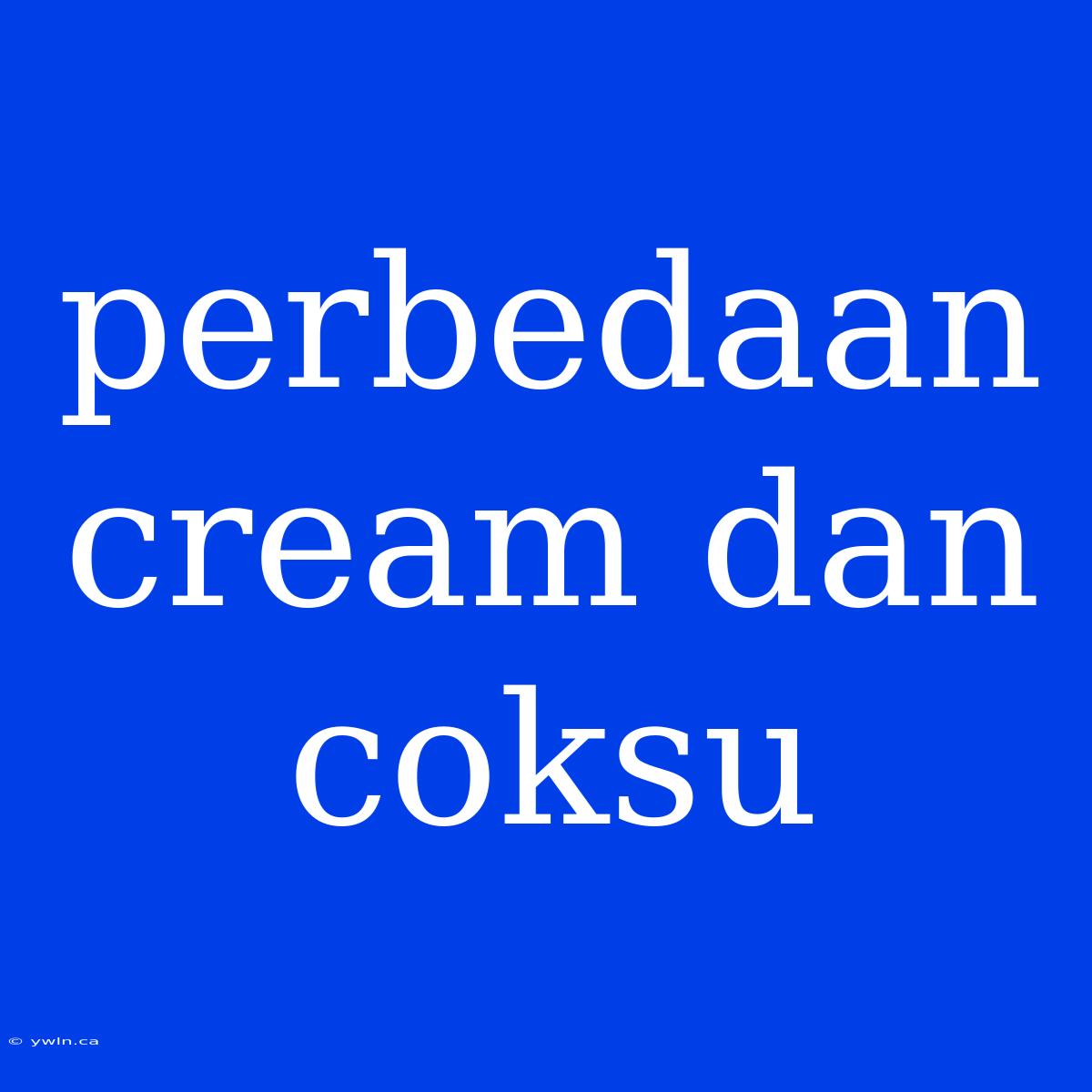 Perbedaan Cream Dan Coksu