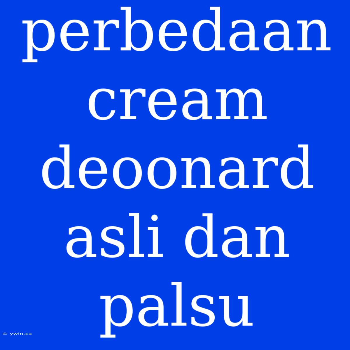 Perbedaan Cream Deoonard Asli Dan Palsu