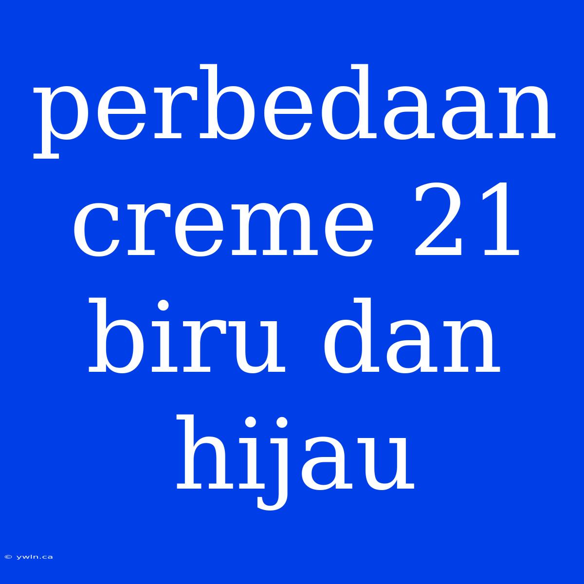 Perbedaan Creme 21 Biru Dan Hijau