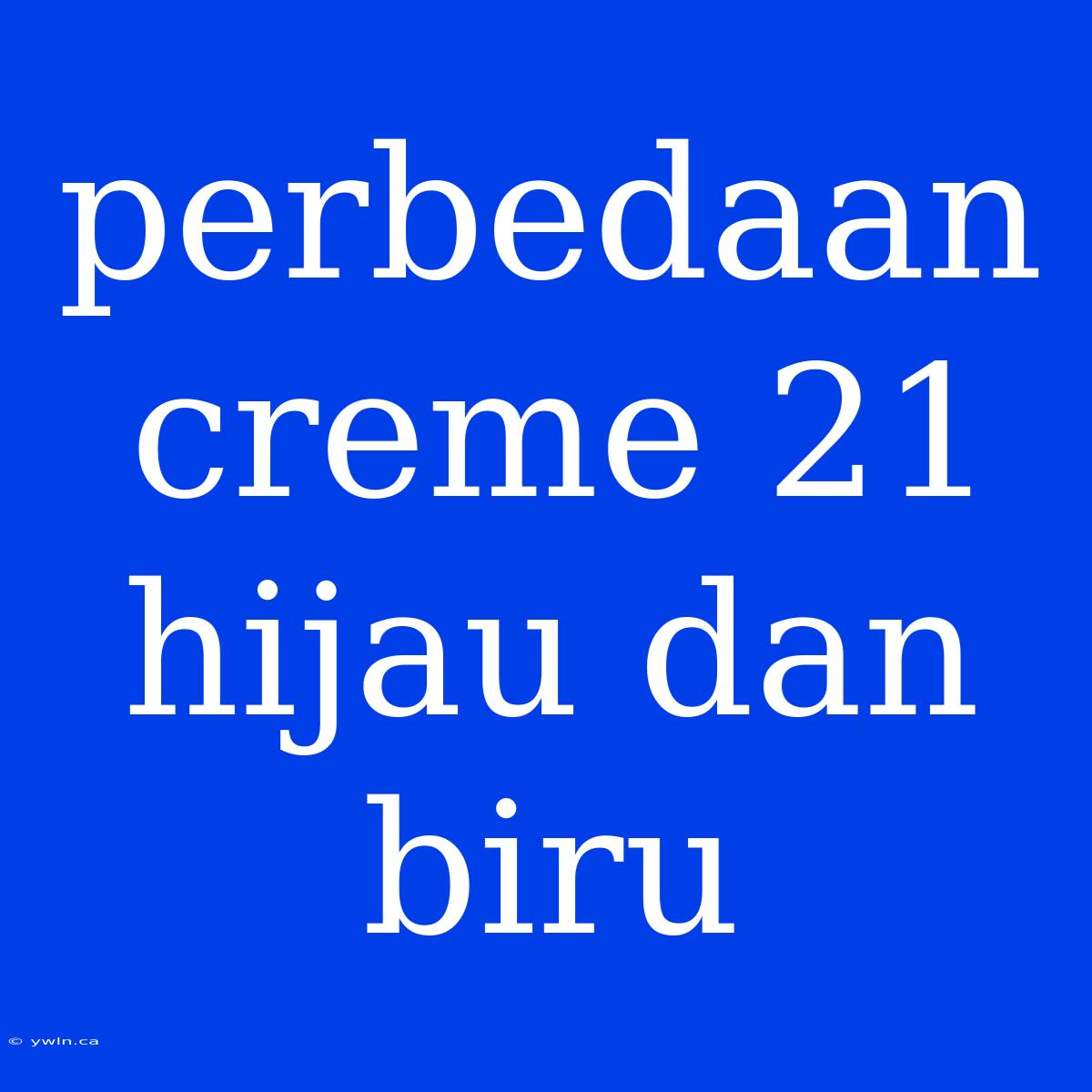 Perbedaan Creme 21 Hijau Dan Biru