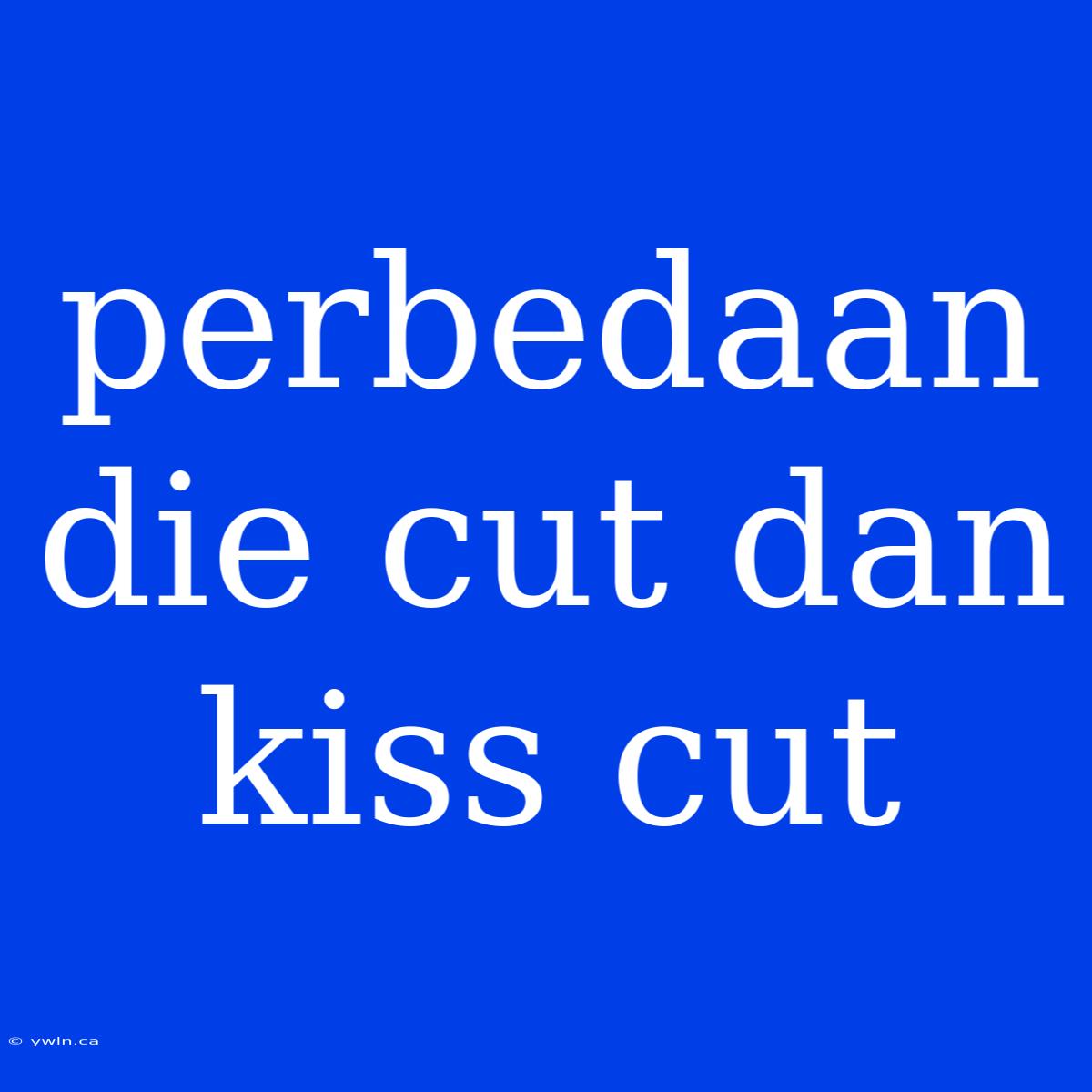 Perbedaan Die Cut Dan Kiss Cut