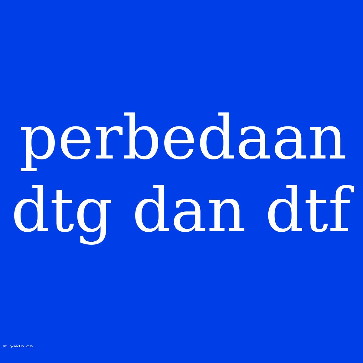 Perbedaan Dtg Dan Dtf