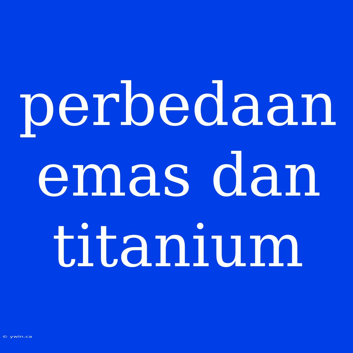 Perbedaan Emas Dan Titanium