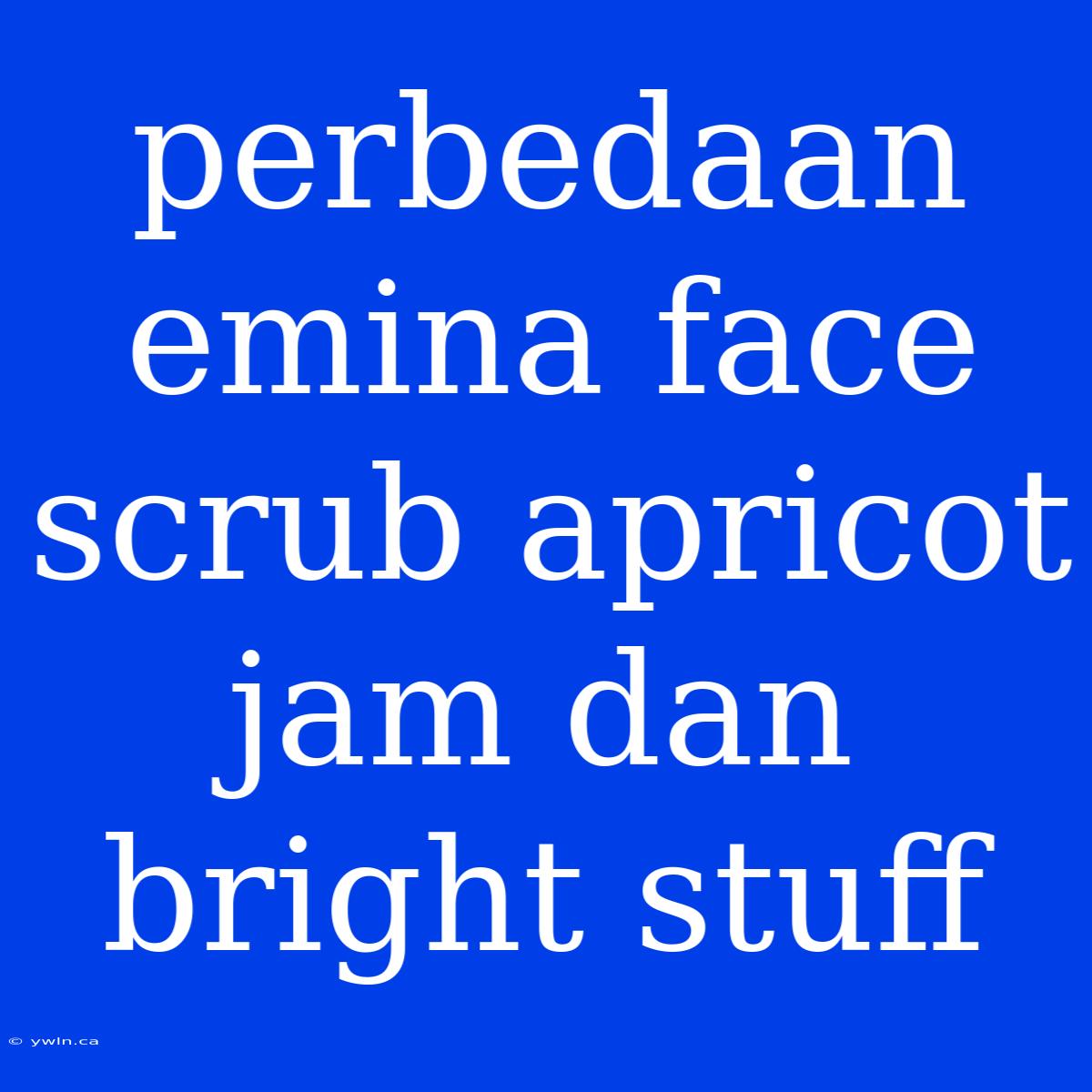 Perbedaan Emina Face Scrub Apricot Jam Dan Bright Stuff