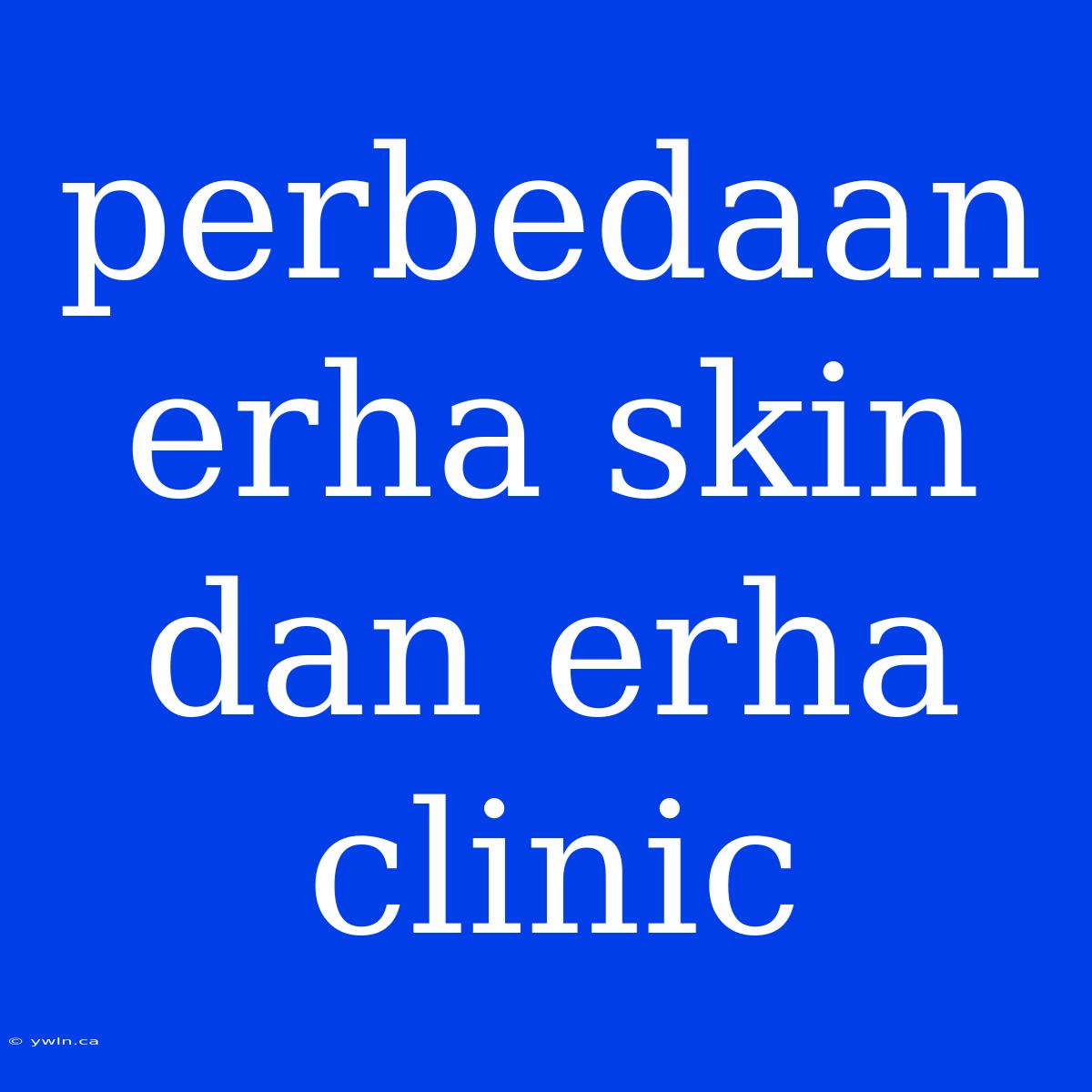 Perbedaan Erha Skin Dan Erha Clinic