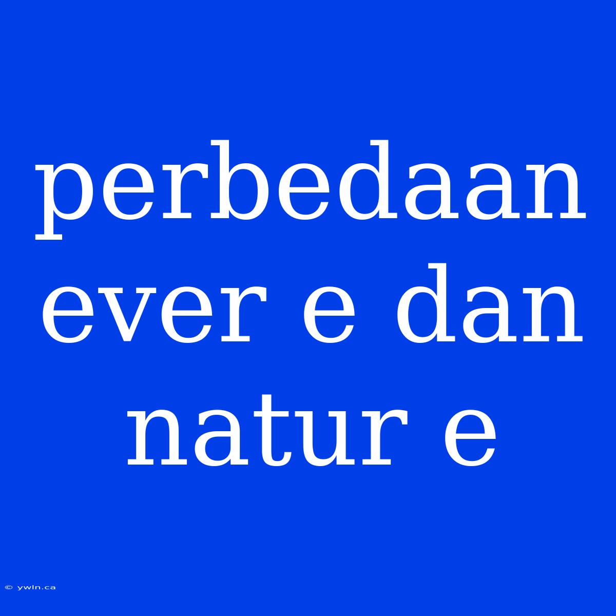 Perbedaan Ever E Dan Natur E