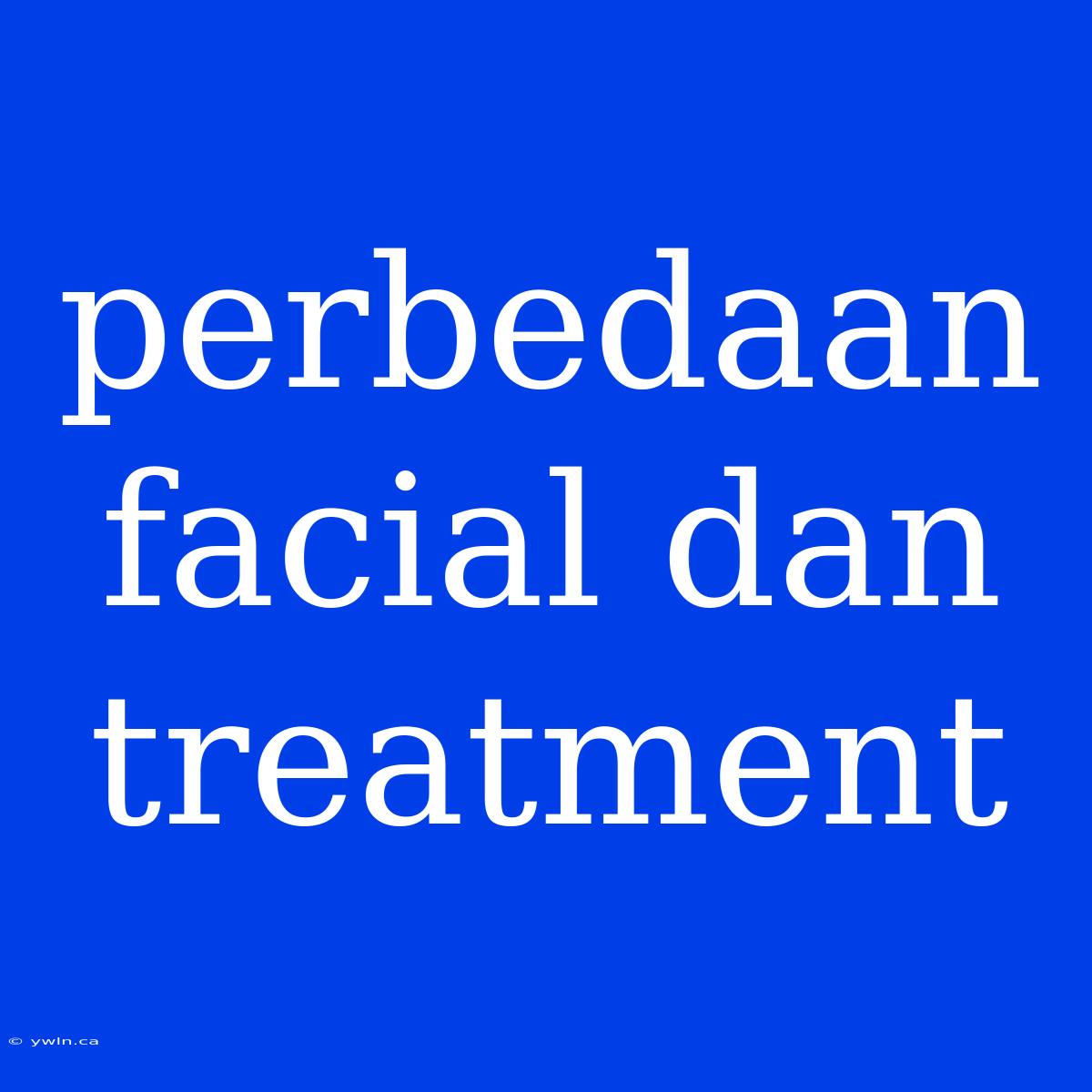 Perbedaan Facial Dan Treatment