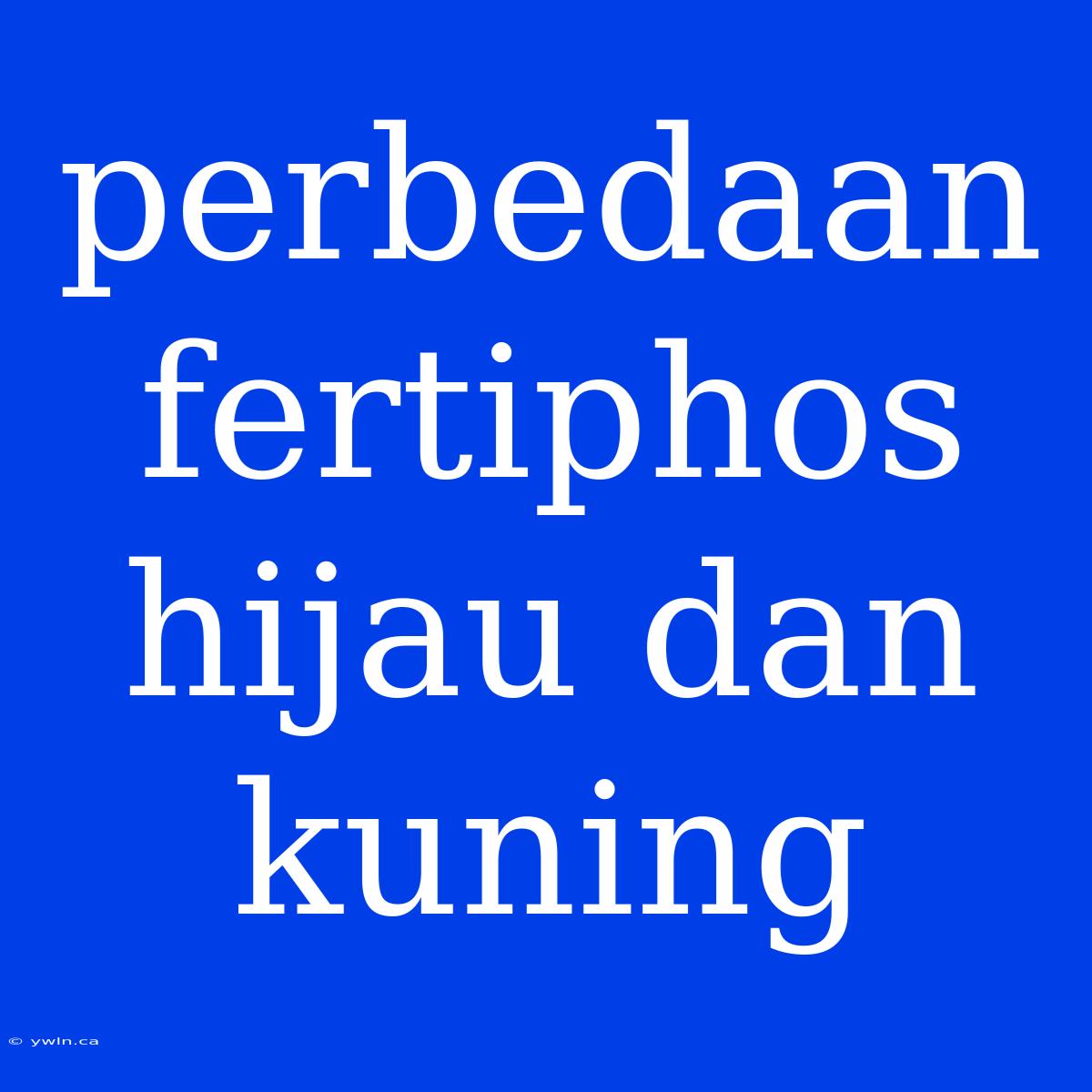 Perbedaan Fertiphos Hijau Dan Kuning