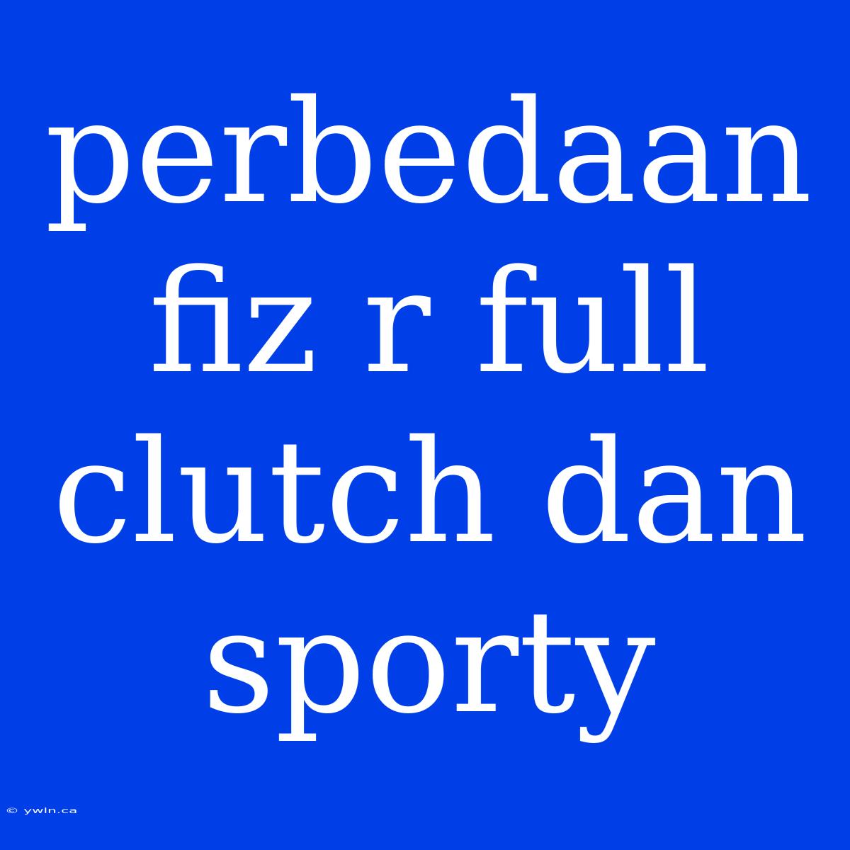 Perbedaan Fiz R Full Clutch Dan Sporty