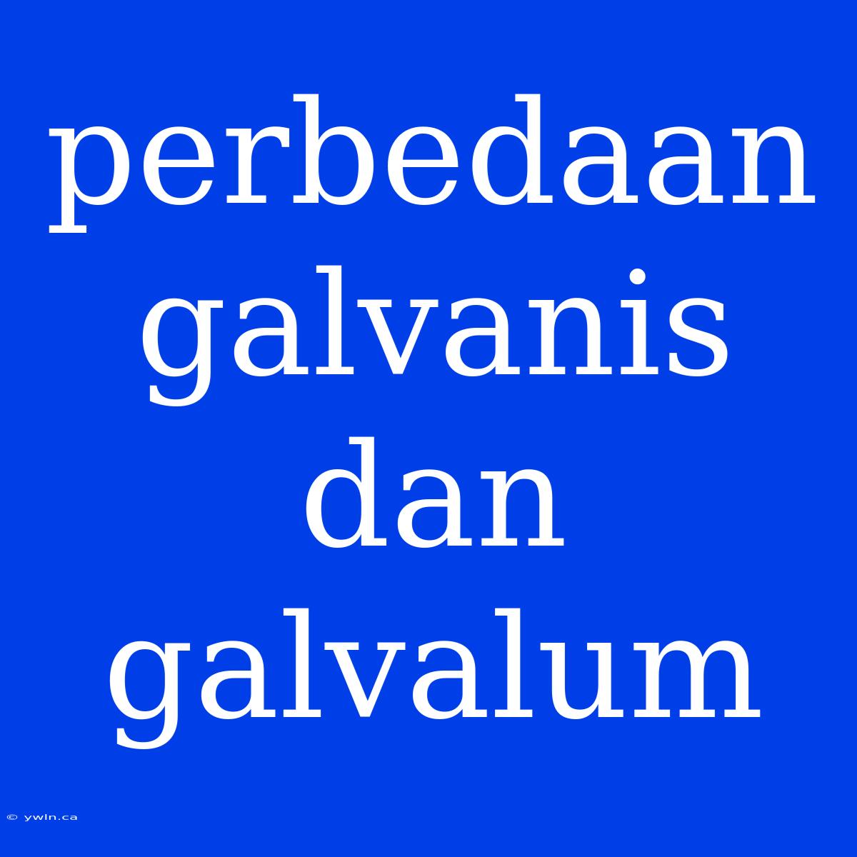 Perbedaan Galvanis Dan Galvalum