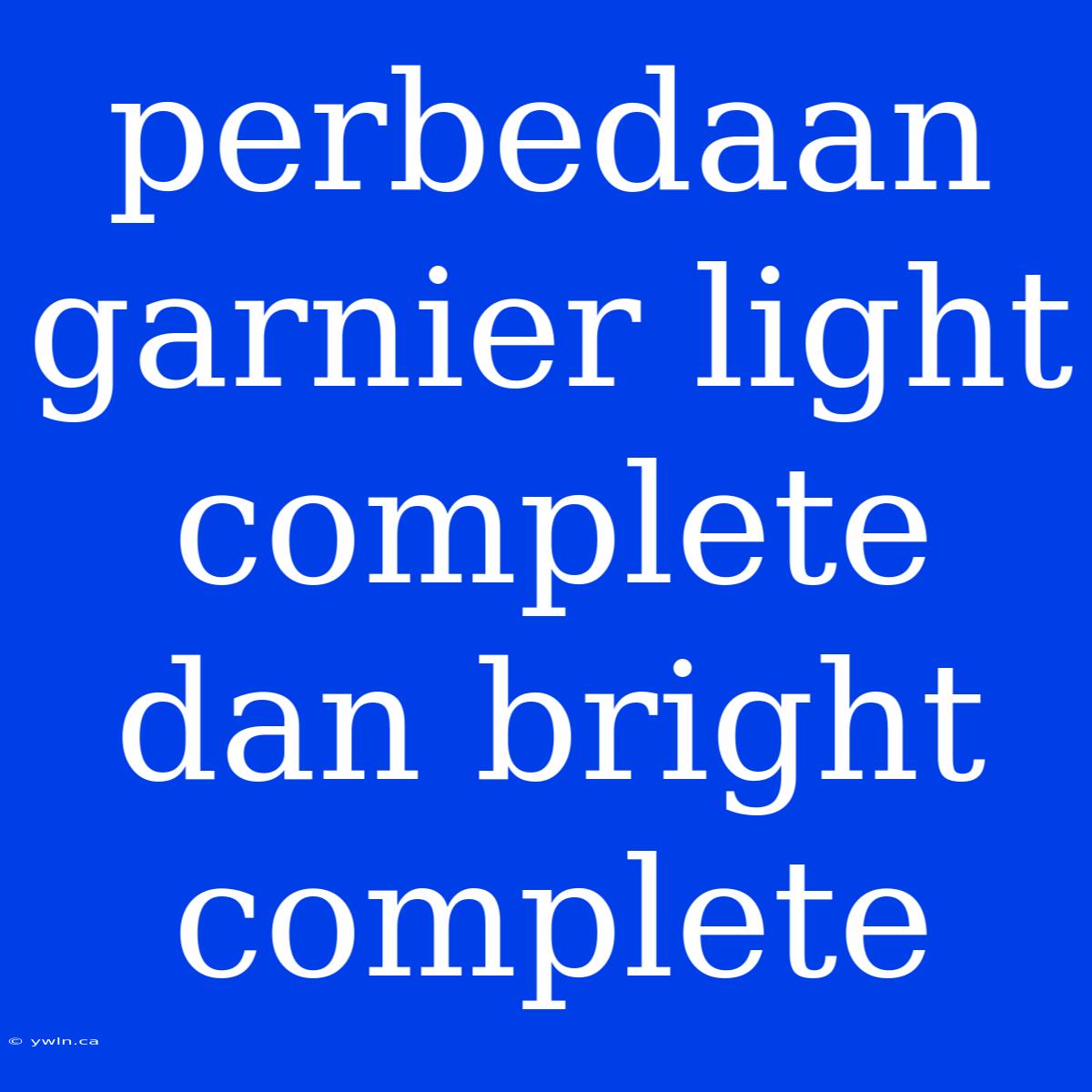 Perbedaan Garnier Light Complete Dan Bright Complete