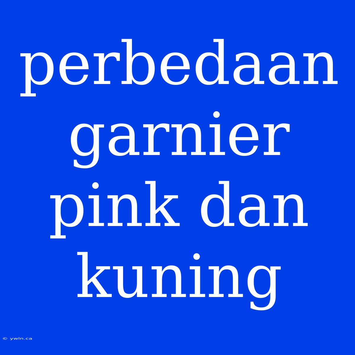 Perbedaan Garnier Pink Dan Kuning