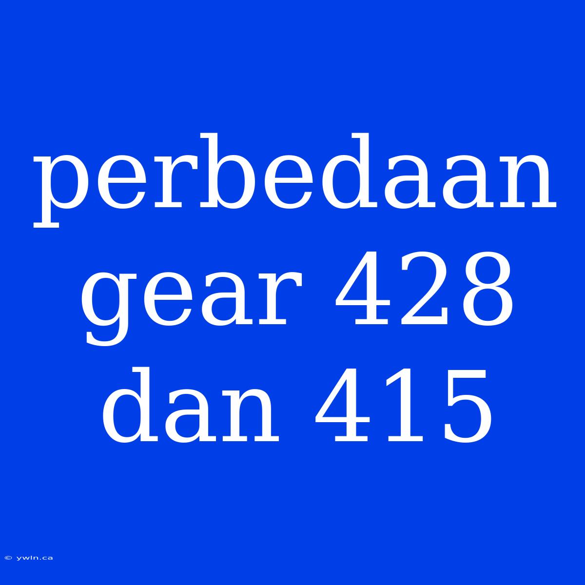 Perbedaan Gear 428 Dan 415