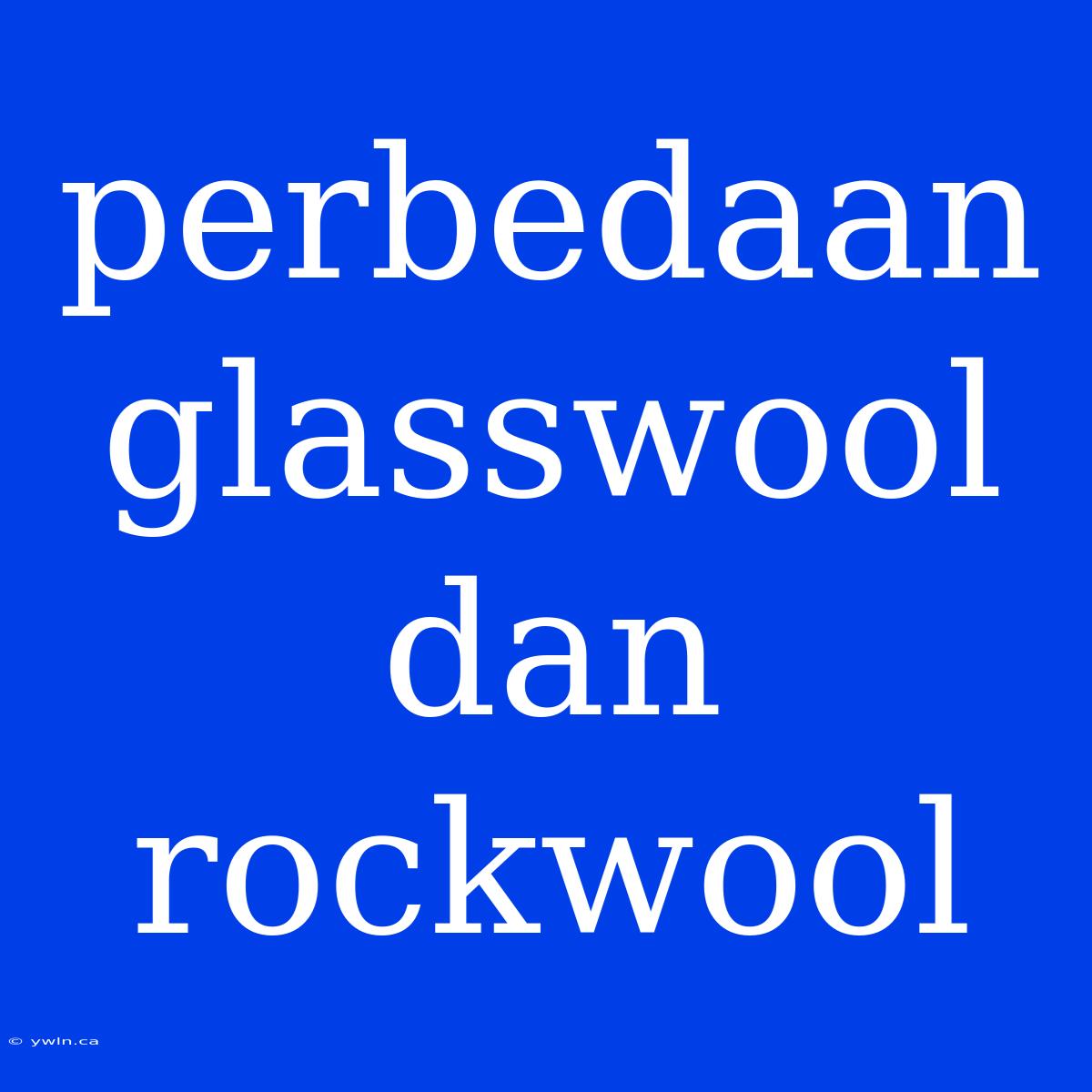 Perbedaan Glasswool Dan Rockwool