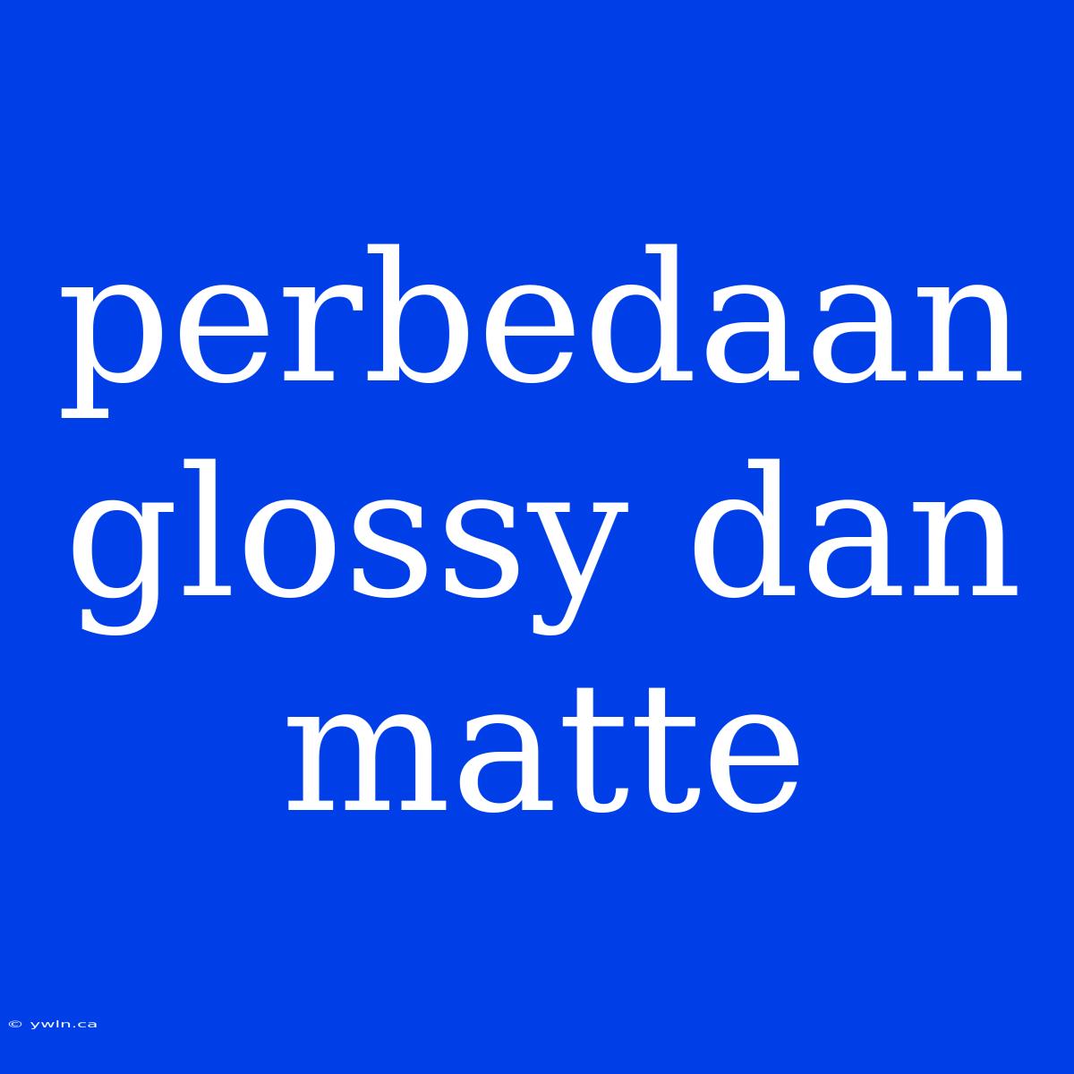 Perbedaan Glossy Dan Matte