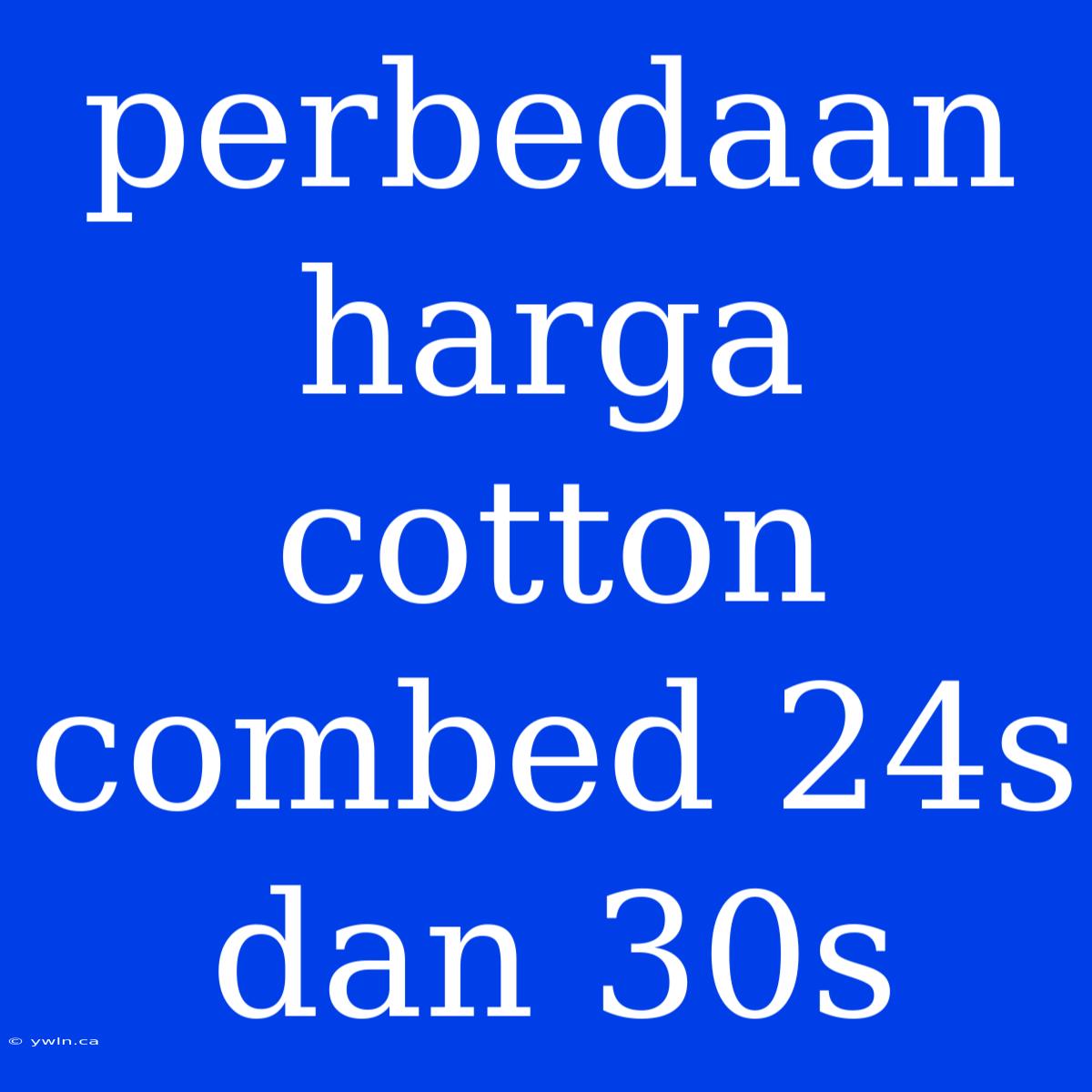 Perbedaan Harga Cotton Combed 24s Dan 30s