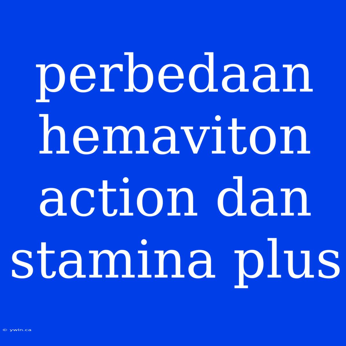 Perbedaan Hemaviton Action Dan Stamina Plus