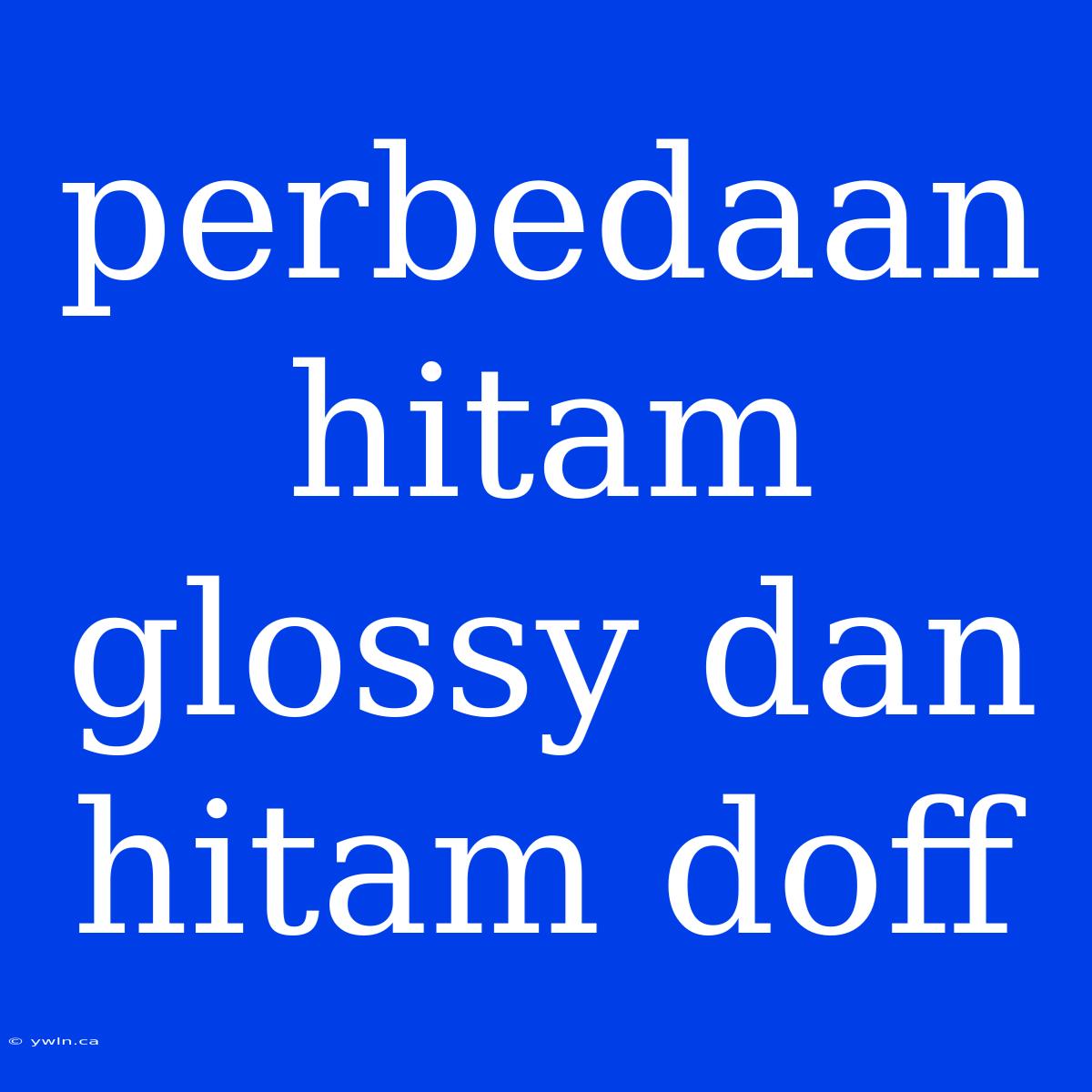 Perbedaan Hitam Glossy Dan Hitam Doff