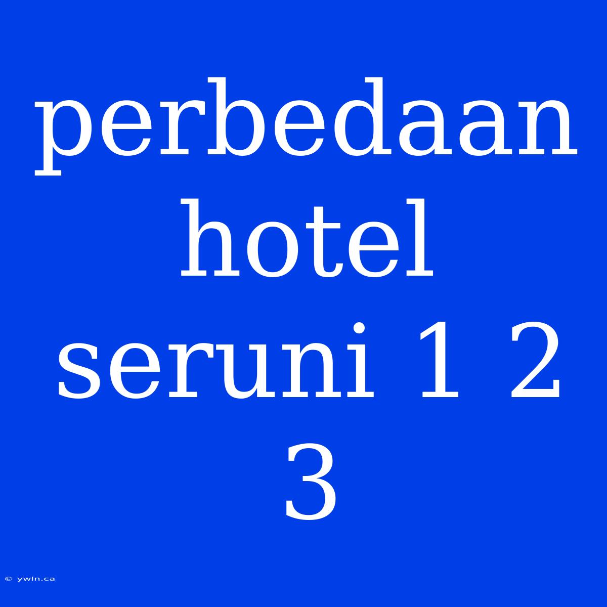 Perbedaan Hotel Seruni 1 2 3