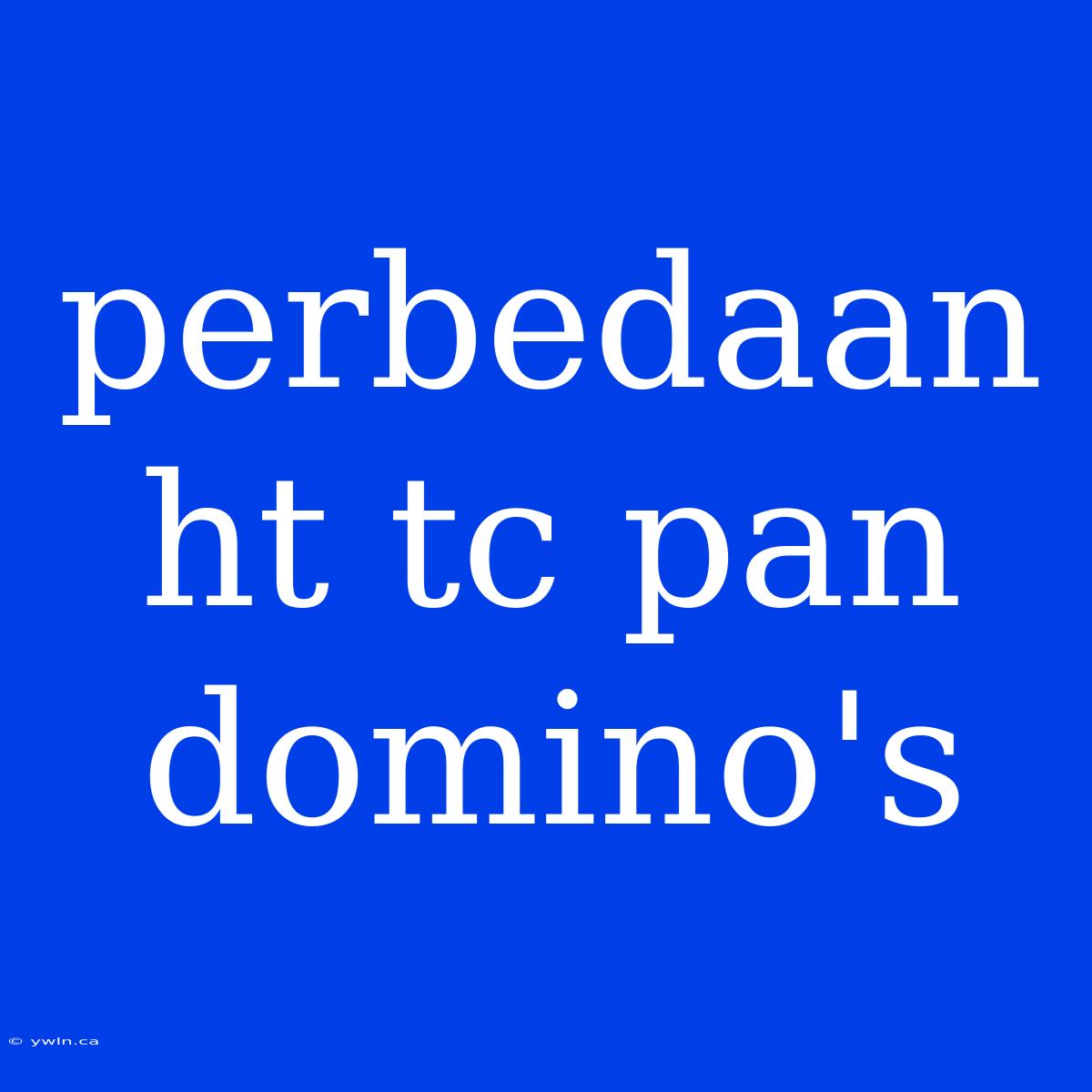 Perbedaan Ht Tc Pan Domino's