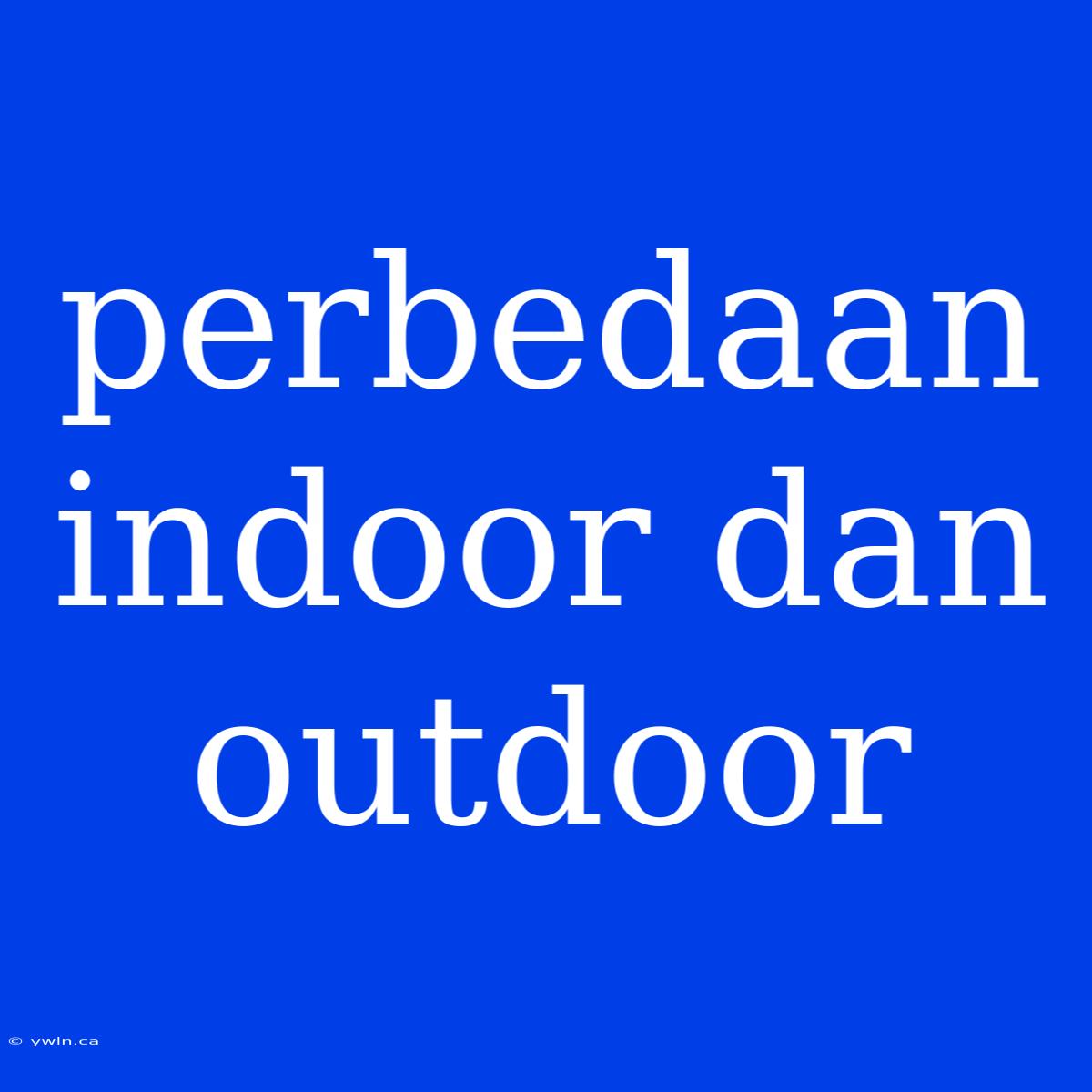 Perbedaan Indoor Dan Outdoor