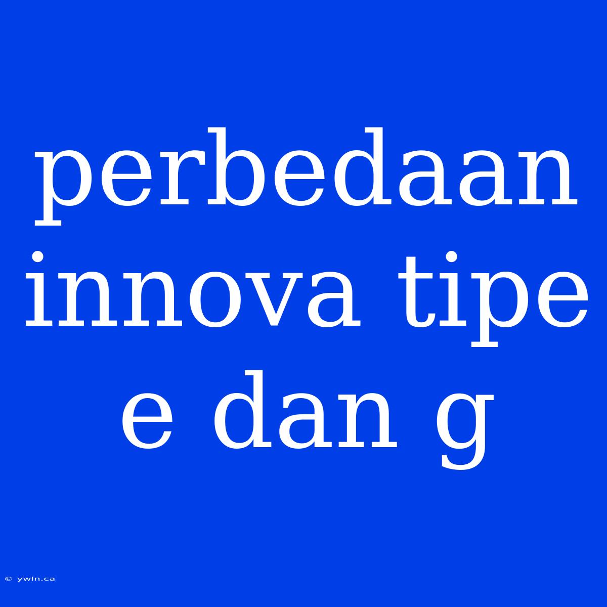 Perbedaan Innova Tipe E Dan G