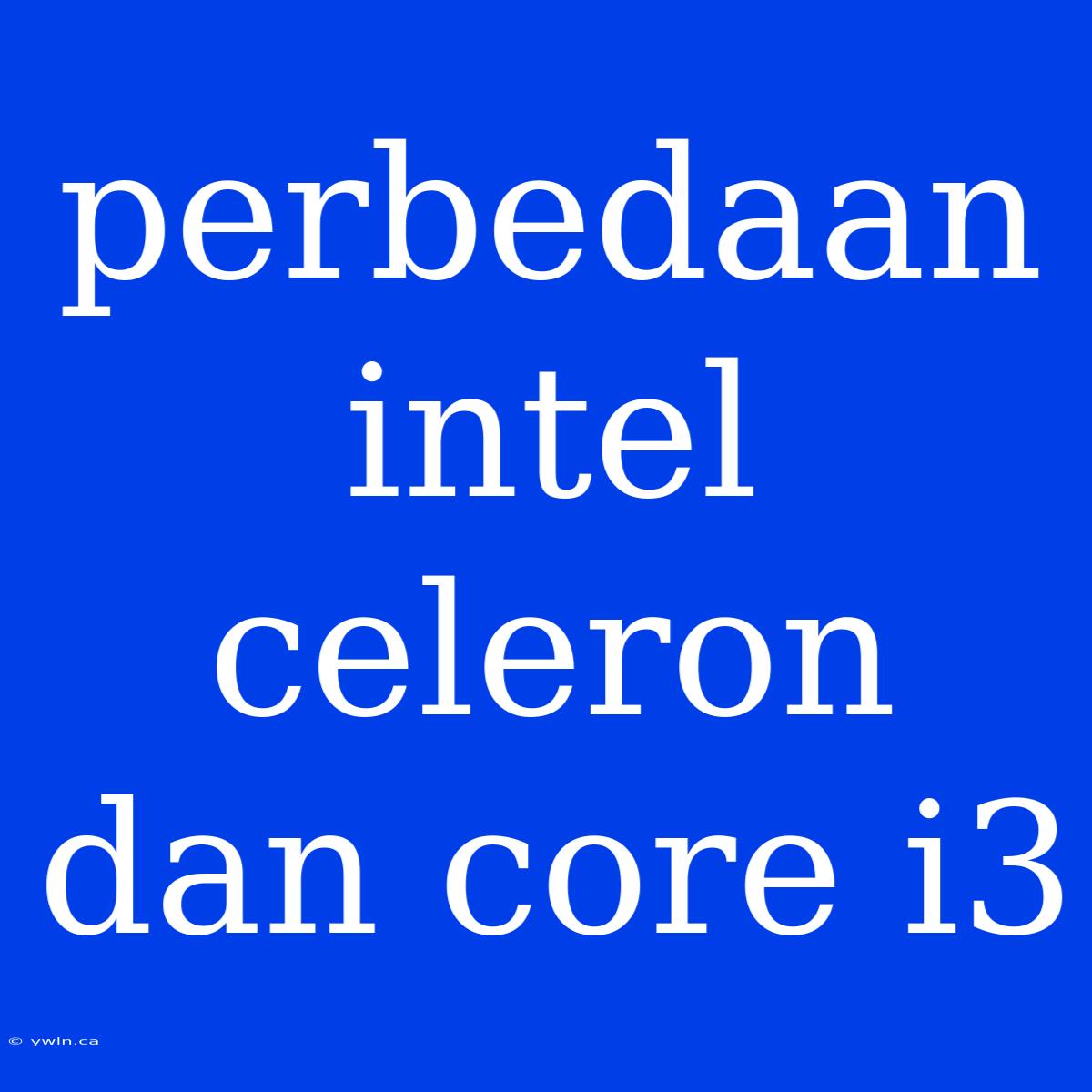 Perbedaan Intel Celeron Dan Core I3