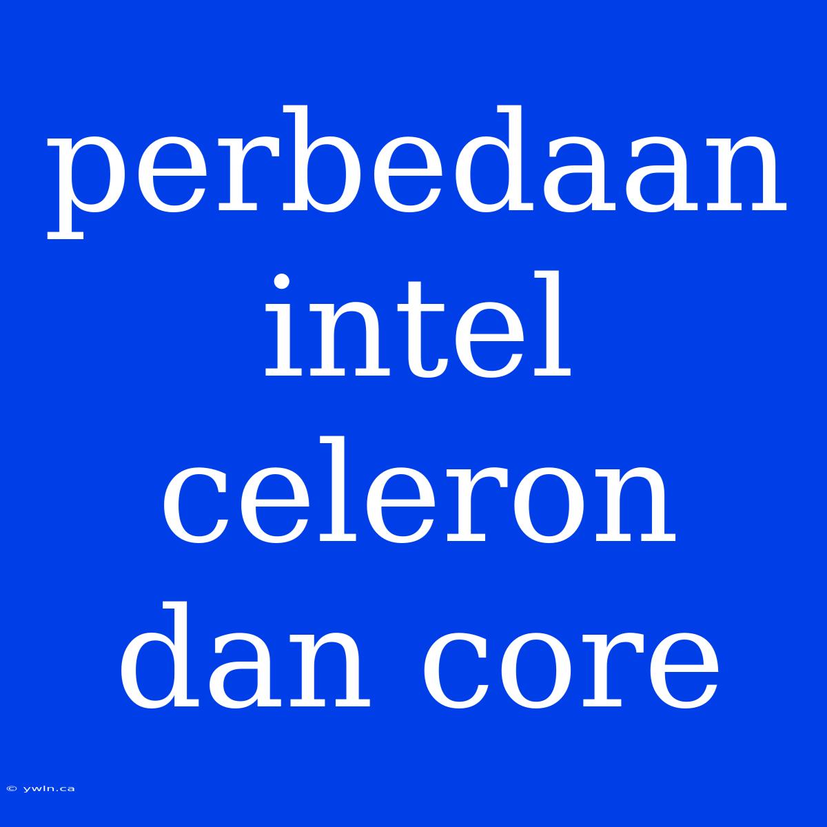 Perbedaan Intel Celeron Dan Core