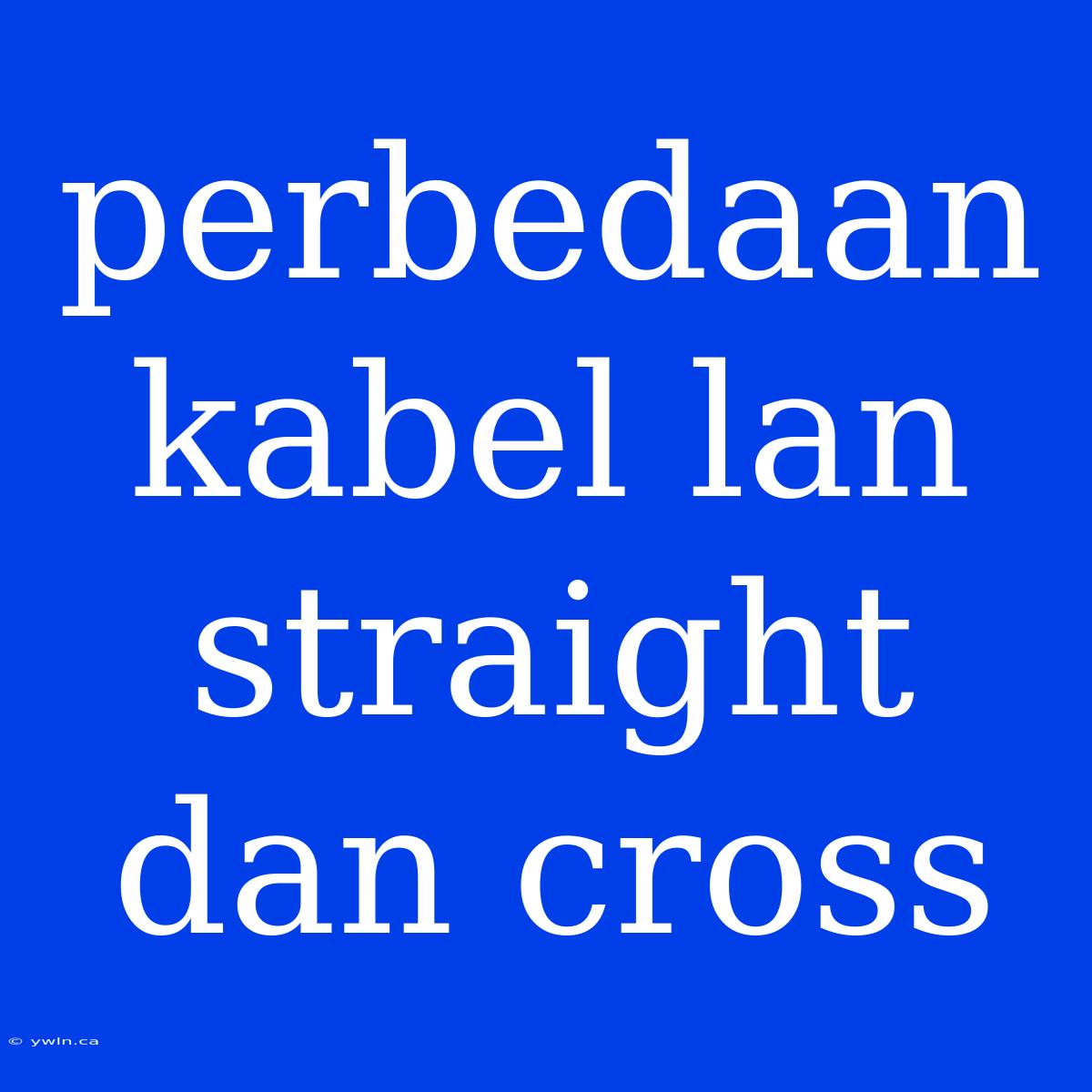 Perbedaan Kabel Lan Straight Dan Cross