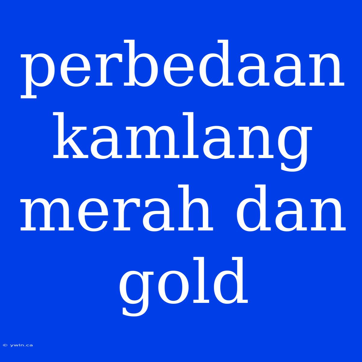 Perbedaan Kamlang Merah Dan Gold