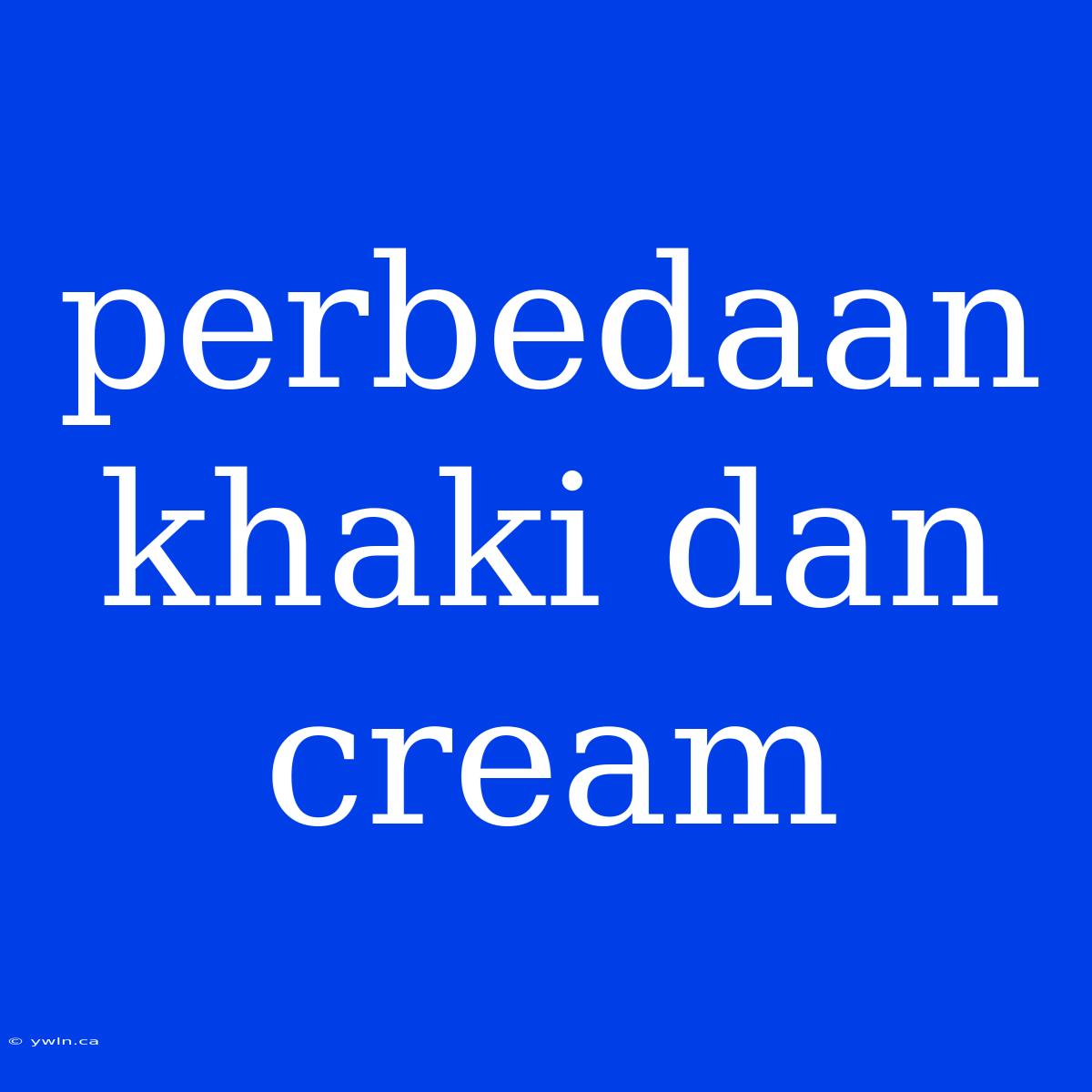 Perbedaan Khaki Dan Cream